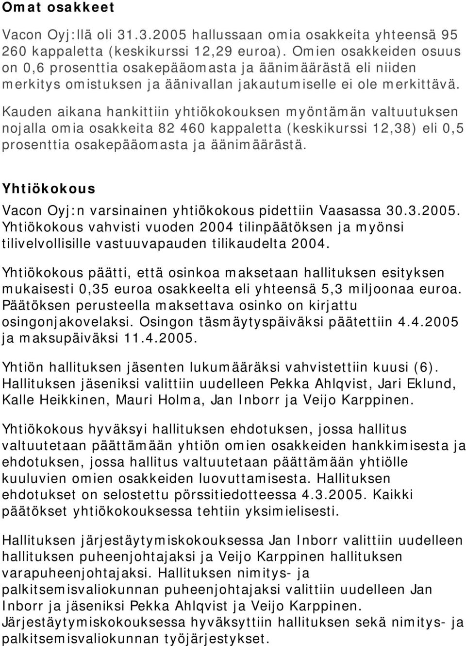 Kauden aikana hankittiin yhtiökokouksen myöntämän valtuutuksen nojalla omia osakkeita 82 460 kappaletta (keskikurssi 12,38) eli 0,5 prosenttia osakepääomasta ja äänimäärästä.