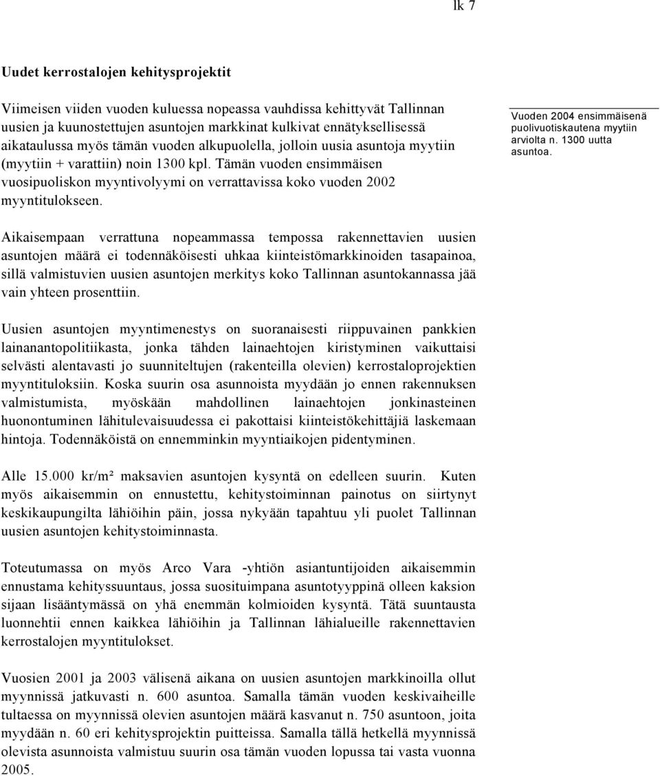 Tämän vuoden ensimmäisen vuosipuoliskon myyntivolyymi on verrattavissa koko vuoden 2002 myyntitulokseen. Vuoden 2004 ensimmäisenä puolivuotiskautena myytiin arviolta n. 1300 uutta asuntoa.