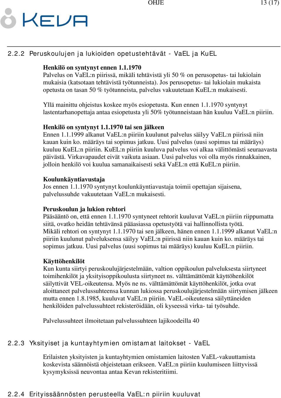 1.1970 syntynyt lastentarhanopettaja antaa esiopetusta yli 50% työtunneistaan hän kuuluu VaEL:n piiriin. Henkilö on syntynyt 1.1.1970 tai sen jälkeen Ennen 1.1.1999 alkanut VaEL:n piiriin kuulunut palvelus säilyy VaEL:n piirissä niin kauan kuin ko.