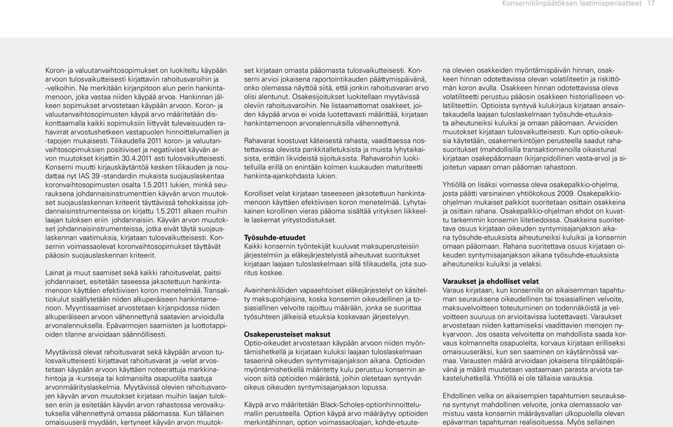 Koron- ja valuutanvaihtosopimusten käypä arvo määritetään diskonttaamalla kaikki sopimuksiin liittyvät tulevaisuuden rahavirrat arvostushetkeen vastapuolen hinnoittelumallien ja -tapojen mukaisesti.