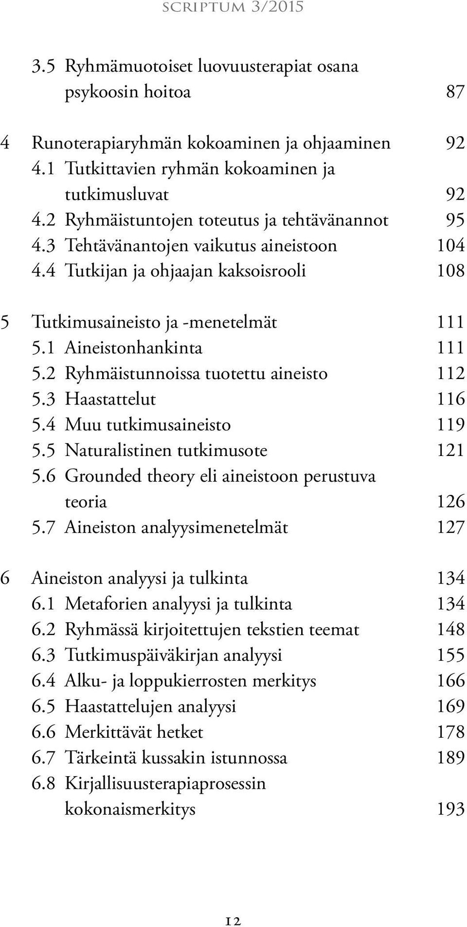 2 Ryhmäistunnoissa tuotettu aineisto 112 5.3 Haastattelut 116 5.4 Muu tutkimusaineisto 119 5.5 Naturalistinen tutkimusote 121 5.6 Grounded theory eli aineistoon perustuva teoria 126 5.