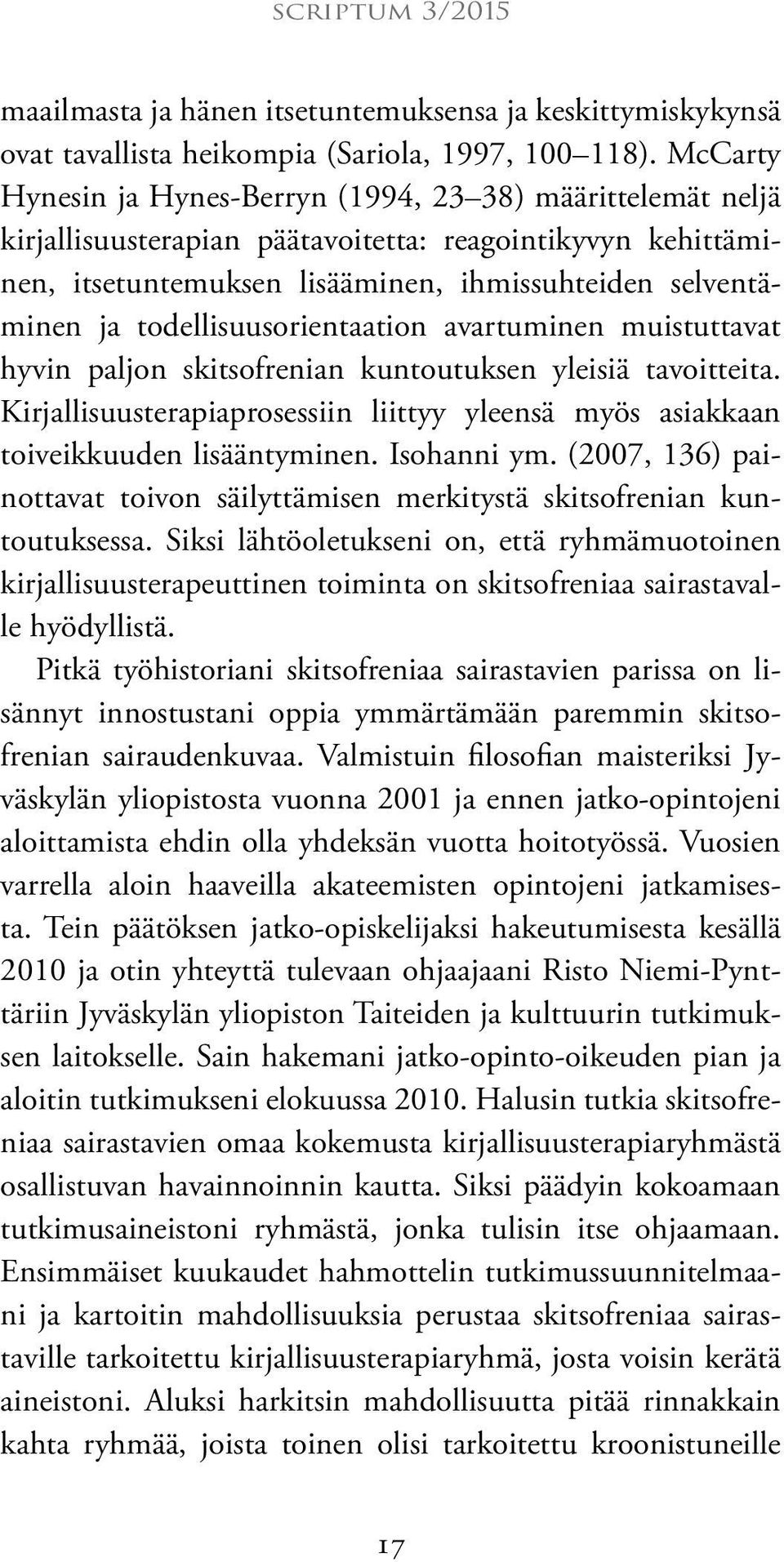 todellisuusorientaation avartuminen muistuttavat hyvin paljon skitsofrenian kuntoutuksen yleisiä tavoitteita. Kirjallisuusterapiaprosessiin liittyy yleensä myös asiakkaan toiveikkuuden lisääntyminen.