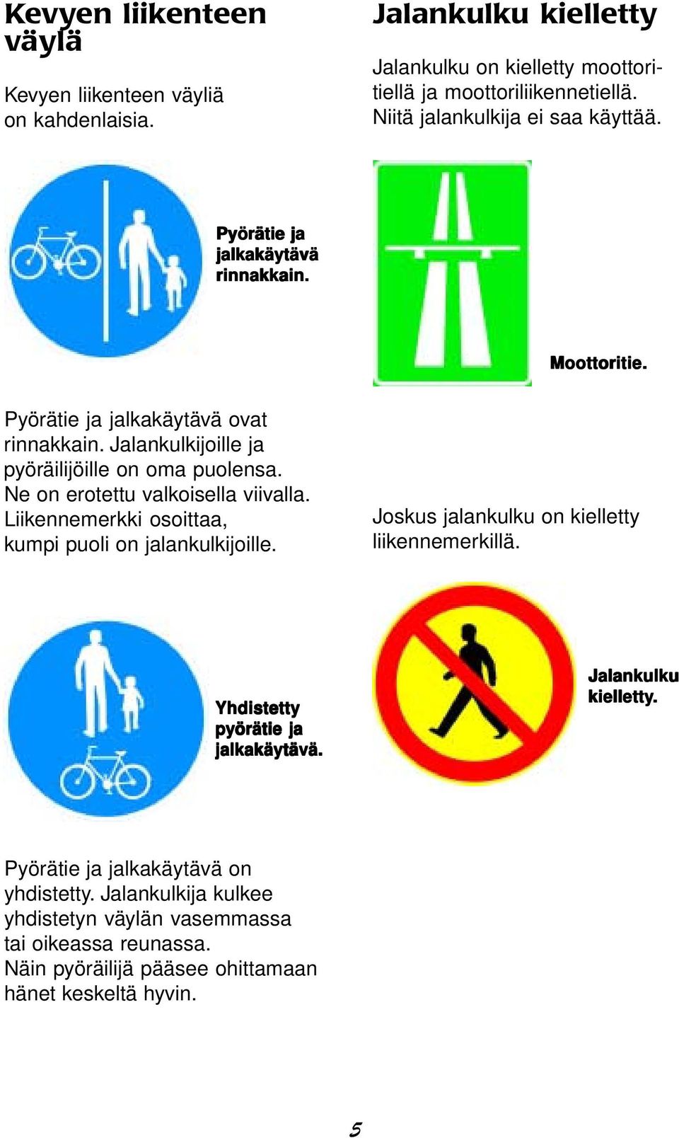 Jalankulkijoille ja pyöräilijöille on oma puolensa. Ne on erotettu valkoisella viivalla. Liikennemerkki osoittaa, kumpi puoli on jalankulkijoille.