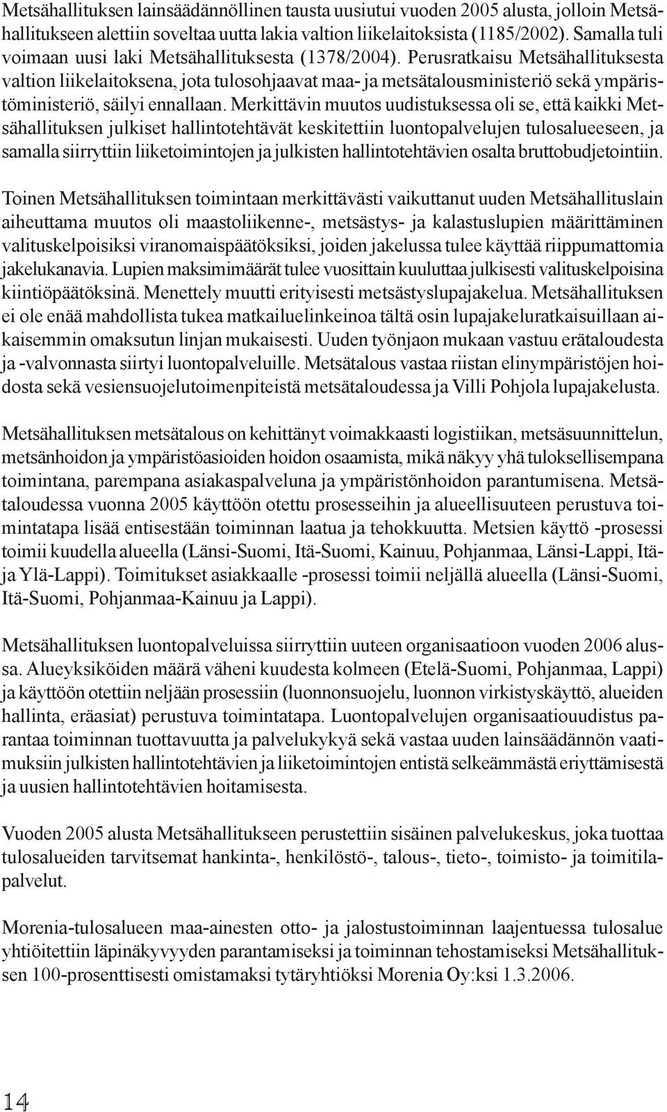 Perusratkaisu Metsähallituksesta valtion liikelaitoksena, jota tulosohjaavat maa- ja metsätalousministeriö sekä ympäristöministeriö, säilyi ennallaan.
