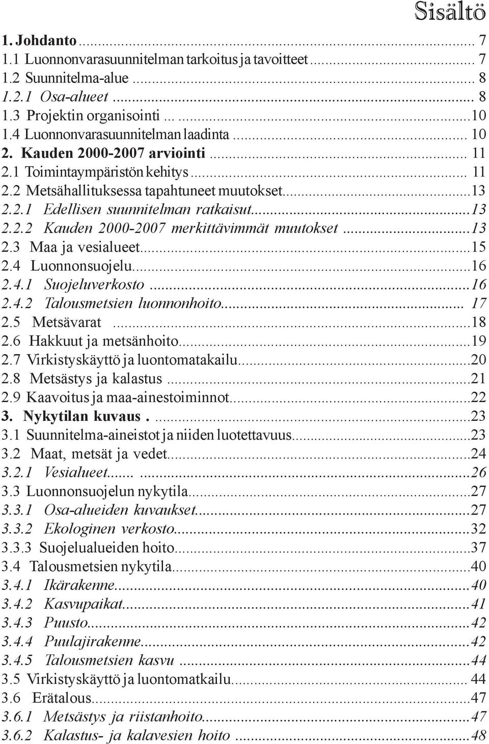 ..13 2.2.2 Kauden 2000-2007 merkittävimmät muutokset...13 2.3 Maa ja vesialueet...15 2.4 Luonnonsuojelu...16 2.4.1 Suojeluverkosto...16 2.4.2 Talousmetsien luonnonhoito... 17 2.5 Metsävarat...18 2.