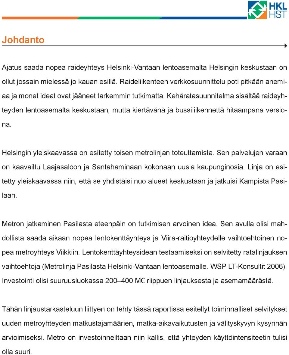 Kehäratasuunnitelma sisältää raideyhteyden lentoasemalta keskustaan, mutta kiertävänä ja bussiliikennettä hitaampana versiona. Helsingin yleiskaavassa on esitetty toisen metrolinjan toteuttamista.