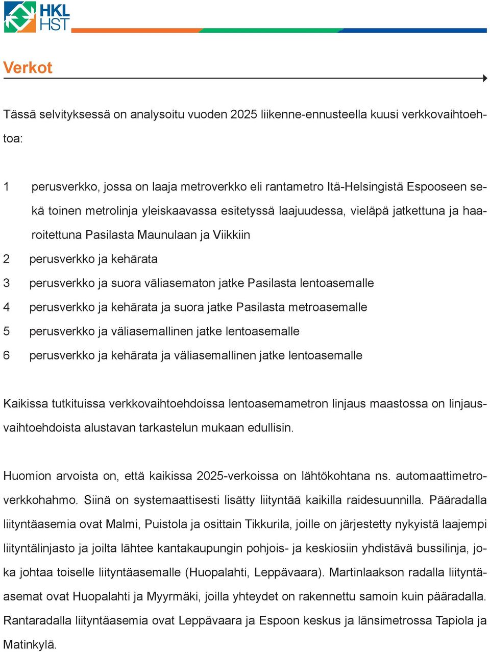 lentoasemalle 4 perusverkko ja kehärata ja suora jatke Pasilasta metroasemalle 5 perusverkko ja väliasemallinen jatke lentoasemalle 6 perusverkko ja kehärata ja väliasemallinen jatke lentoasemalle