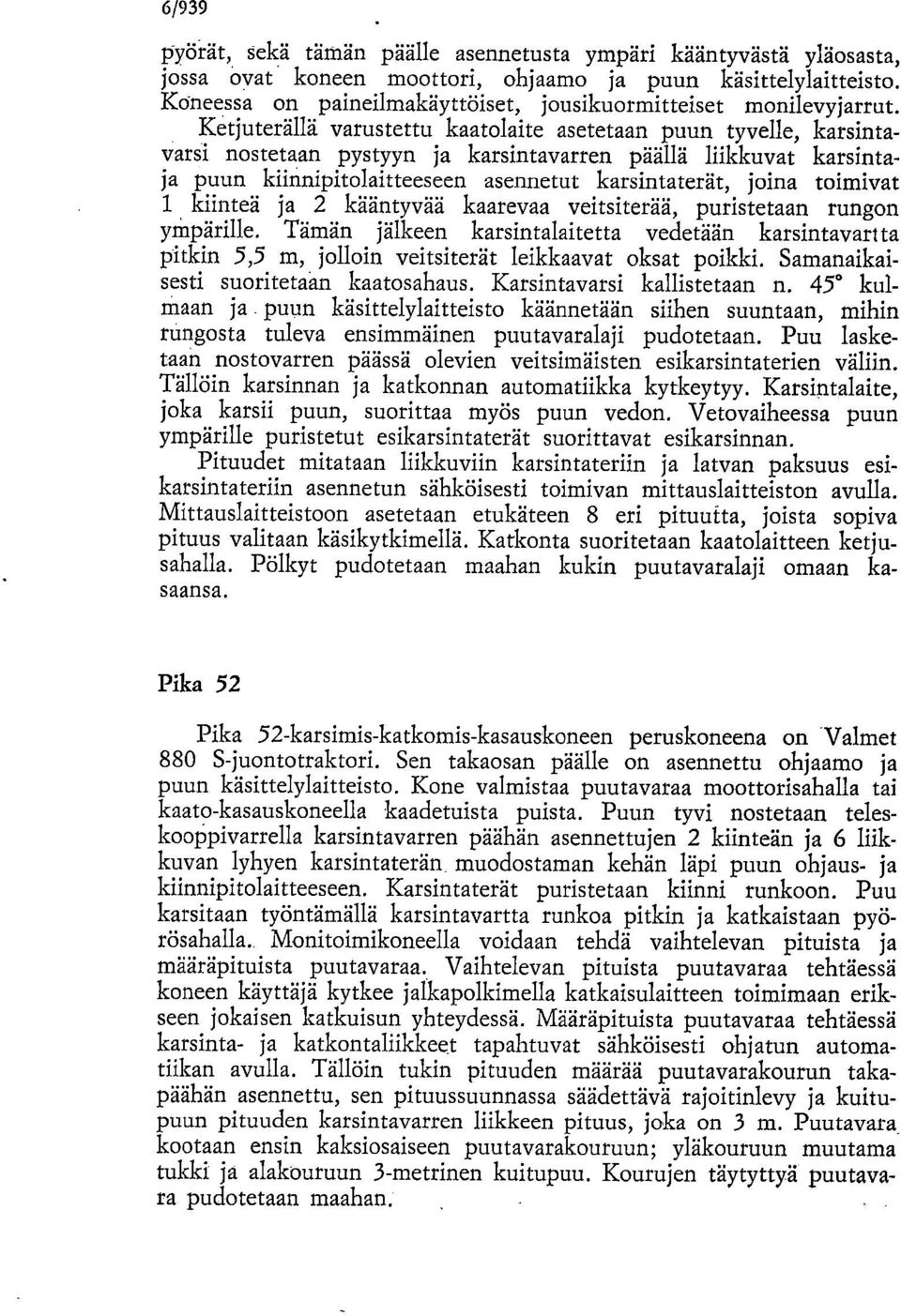 1 kiinteä ja 2 käänvää kaarevaa vtsiterää, puristetaan rung ympärille. Tämän jälkeen karsintalaitetta vedetään karsintavart ta pitkin 5,5 m, jolloin vtsiterät lkkaavat oksat poikki.