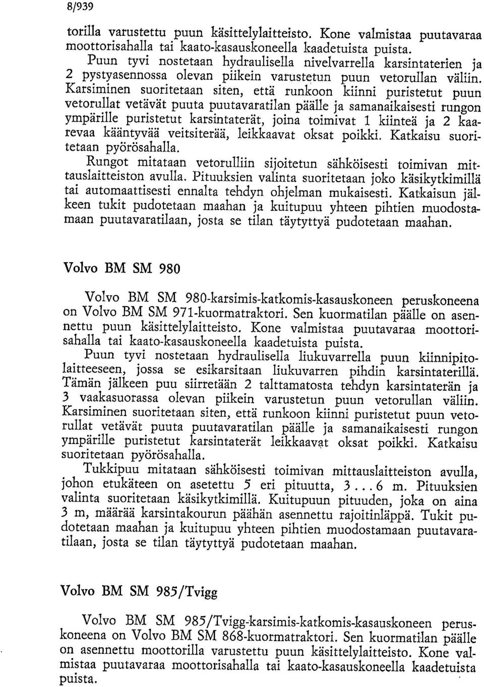 Karsiminen suoritetaan siten, että runko kiinni puristetut puun vetorullat vetävät puuta puutavaratilan päälle ja samanaikaisesti rung ympärille puristetut karsintaterät, joina toimivat 1 kiinteä ja