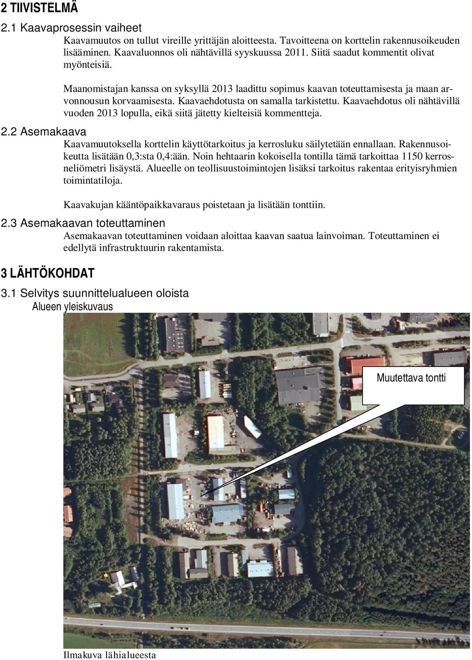 Kaavaehdotus oli nähtävillä vuoden 2013 lopulla, eikä siitä jätetty kielteisiä kommentteja. 2.2 Asemakaava Kaavamuutoksella korttelin käyttötarkoitus ja kerrosluku säilytetään ennallaan.