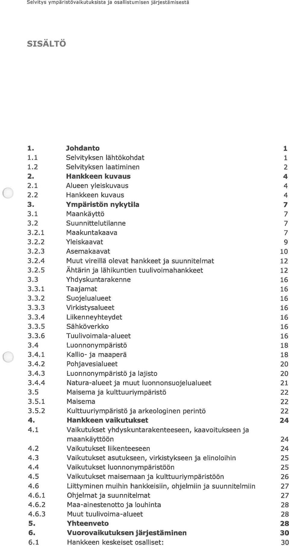 2.5 Ähtärin ja lähikuntien tuulivoimahankkeet 12 3.3 Yhdyskuntarakenne 16 3.3.1 Taajamat 16 3.3.2 Suojelualueet 16 3.3.3 Virkistysalueet 16 3.3.4 Liikenneyhteydet 16 3.3.5 Sähköverkko 16 3.3.6 Tuulivoimala-alueet 16 3.