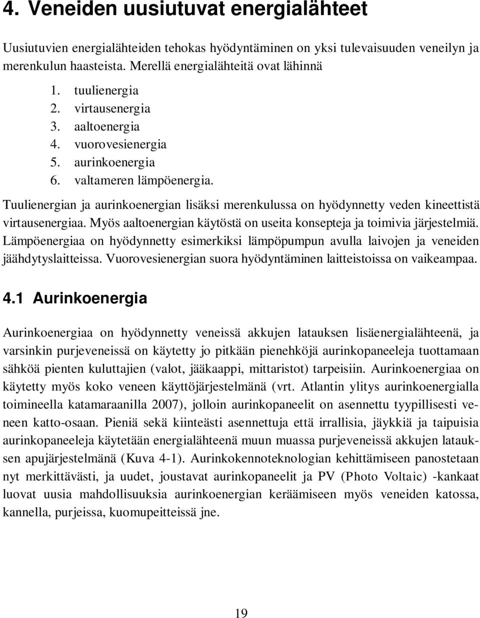Tuulienergian ja aurinkoenergian lisäksi merenkulussa on hyödynnetty veden kineettistä virtausenergiaa. Myös aaltoenergian käytöstä on useita konsepteja ja toimivia järjestelmiä.