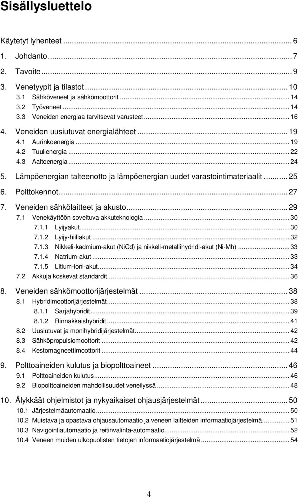 Polttokennot... 27 7. Veneiden sähkölaitteet ja akusto... 29 7.1 Venekäyttöön soveltuva akkuteknologia...30 7.1.1 Lyijyakut...30 7.1.2 Lyijy-hiiliakut...32 7.1.3 Nikkeli-kadmium-akut (NiCd) ja nikkeli-metallihydridi-akut (Ni-Mh).