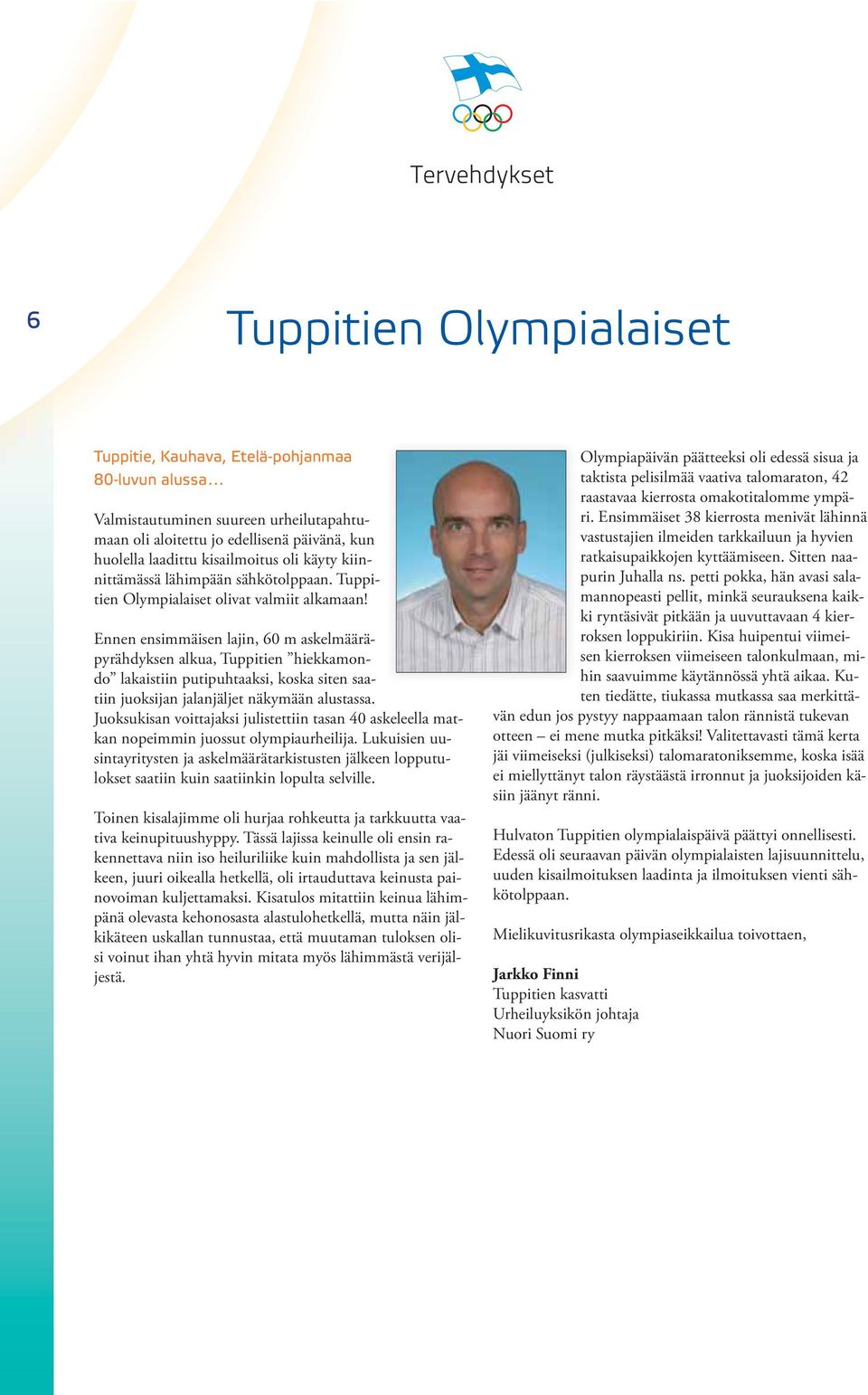 Ennen ensimmäisen lajin, 60 m askelmääräpyrähdyksen alkua, Tuppitien hiekkamondo lakaistiin putipuhtaaksi, koska siten saatiin juoksijan jalanjäljet näkymään alustassa.