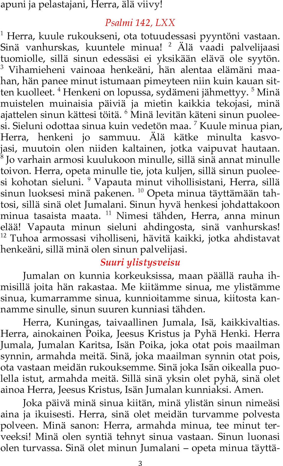 4 Henkeni on lopussa, sydämeni jähmettyy. 5 Minä muistelen muinaisia päiviä ja mietin kaikkia tekojasi,! minä ajattelen sinun kättesi töitä. 6 Minä levitän käteni sinun puoleesi.