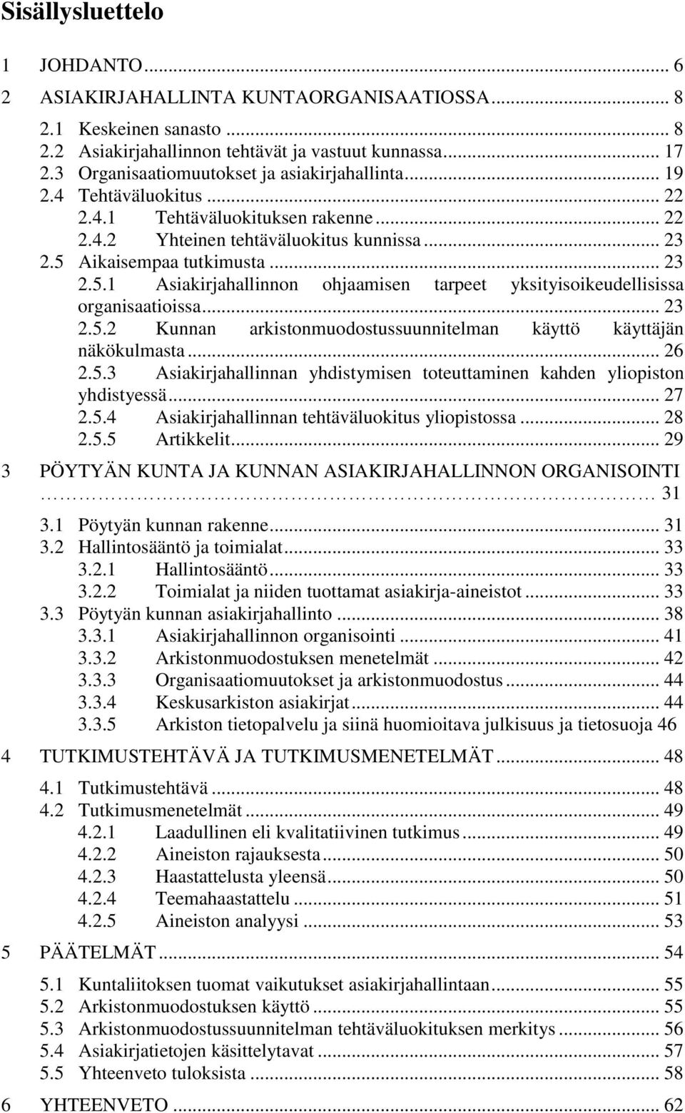 Aikaisempaa tutkimusta... 23 2.5.1 Asiakirjahallinnon ohjaamisen tarpeet yksityisoikeudellisissa organisaatioissa... 23 2.5.2 Kunnan arkistonmuodostussuunnitelman käyttö käyttäjän näkökulmasta... 26 2.