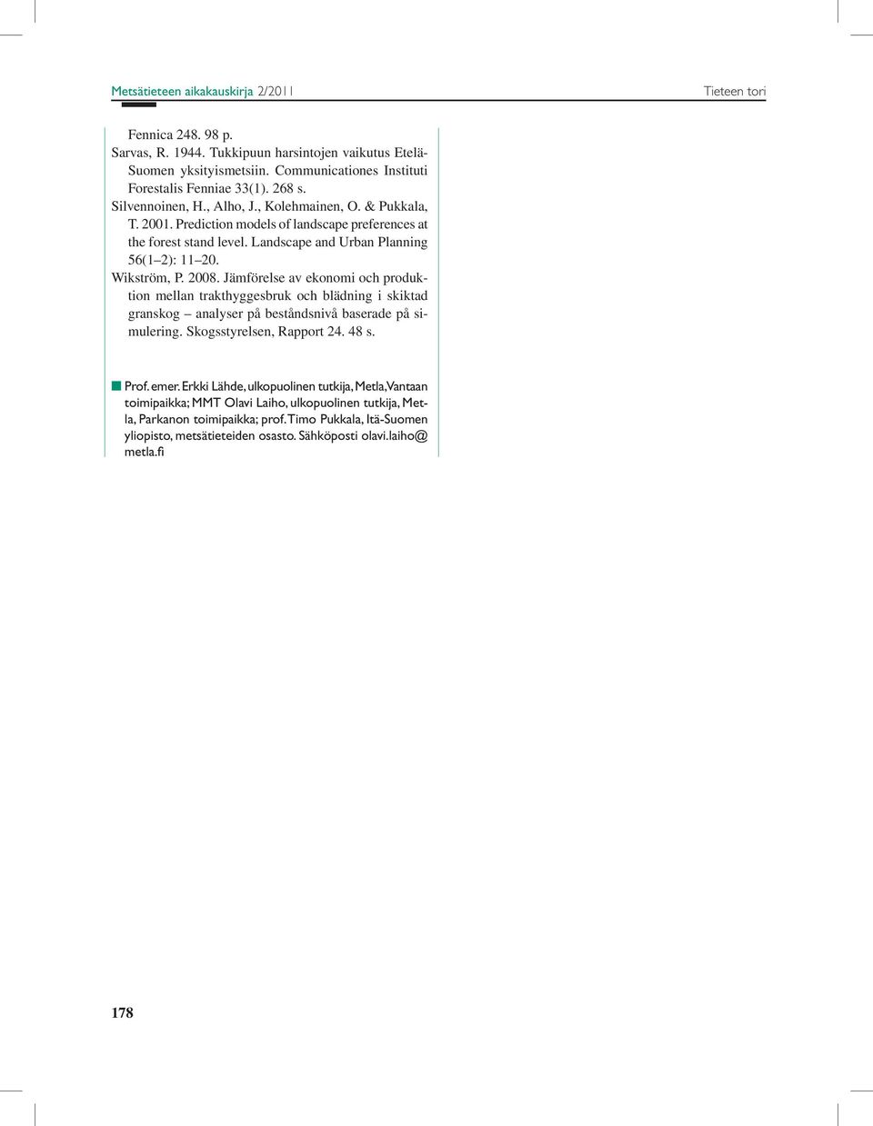 2008. Jämförelse av ekonomi och produktion mellan trakthyggesbruk och blädning i skiktad granskog analyser på beståndsnivå baserade på simulering. Skogsstyrelsen, Rapport 24. 48 s. n Prof. emer.