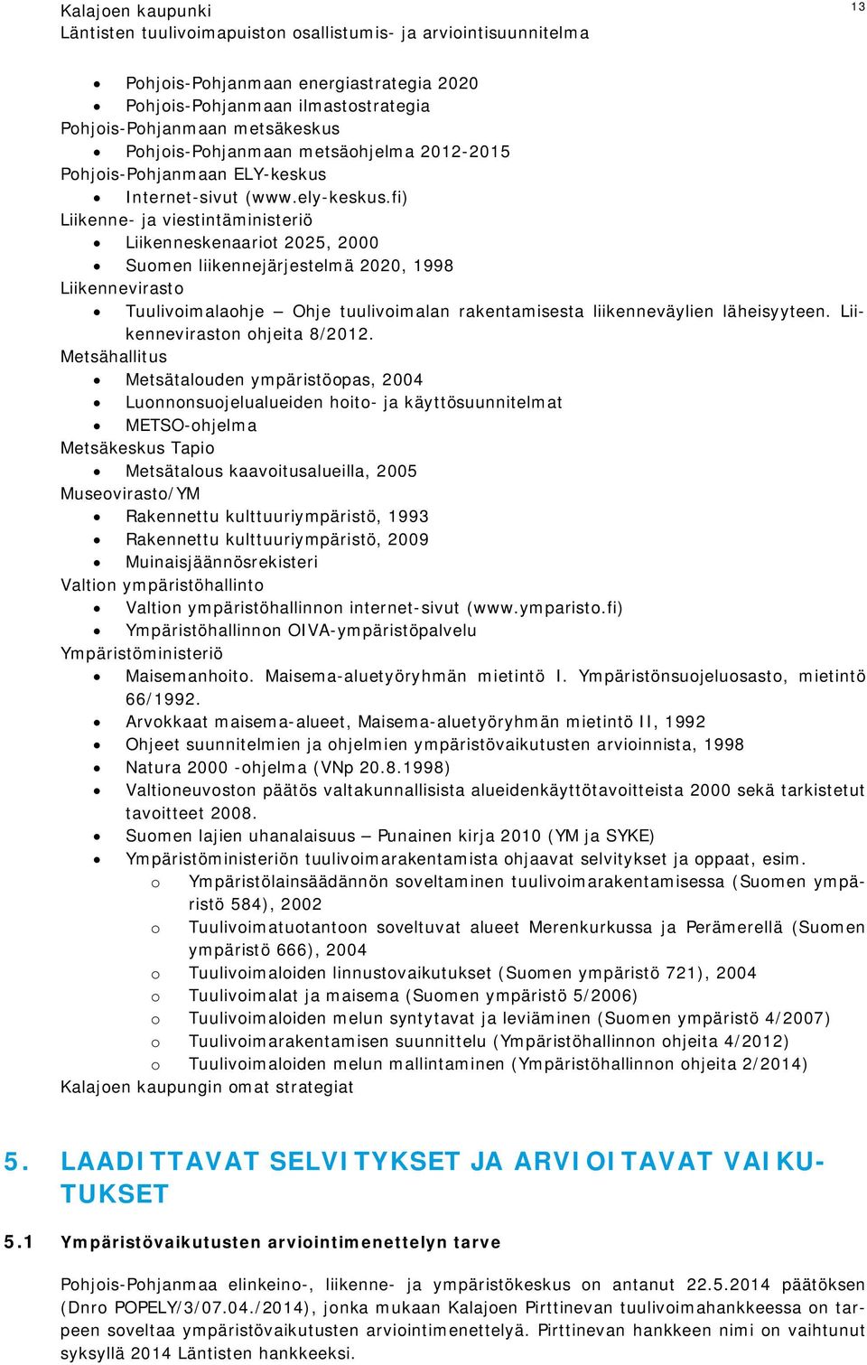 fi) Liikenne- ja viestintäministeriö Liikenneskenaariot 2025, 2000 Suomen liikennejärjestelmä 2020, 1998 Liikennevirasto Tuulivoimalaohje Ohje tuulivoimalan rakentamisesta liikenneväylien