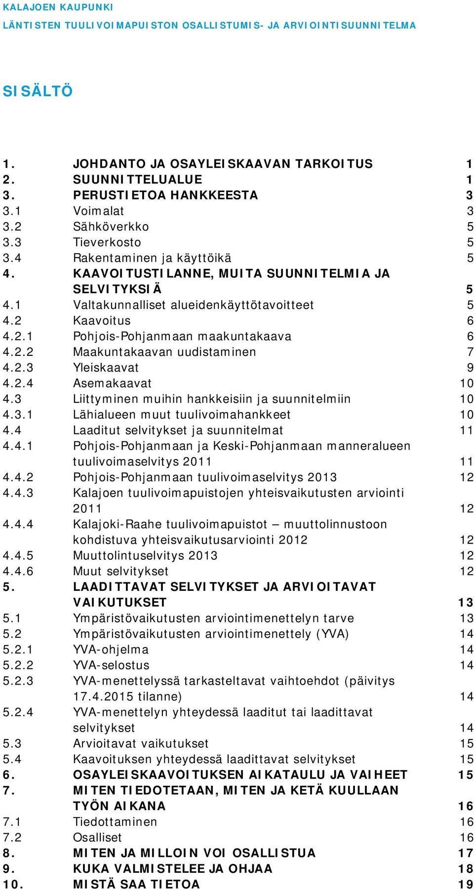 2.2 Maakuntakaavan uudistaminen 7 4.2.3 Yleiskaavat 9 4.2.4 Asemakaavat 10 4.3 Liittyminen muihin hankkeisiin ja suunnitelmiin 10 4.3.1 Lähialueen muut tuulivoimahankkeet 10 4.