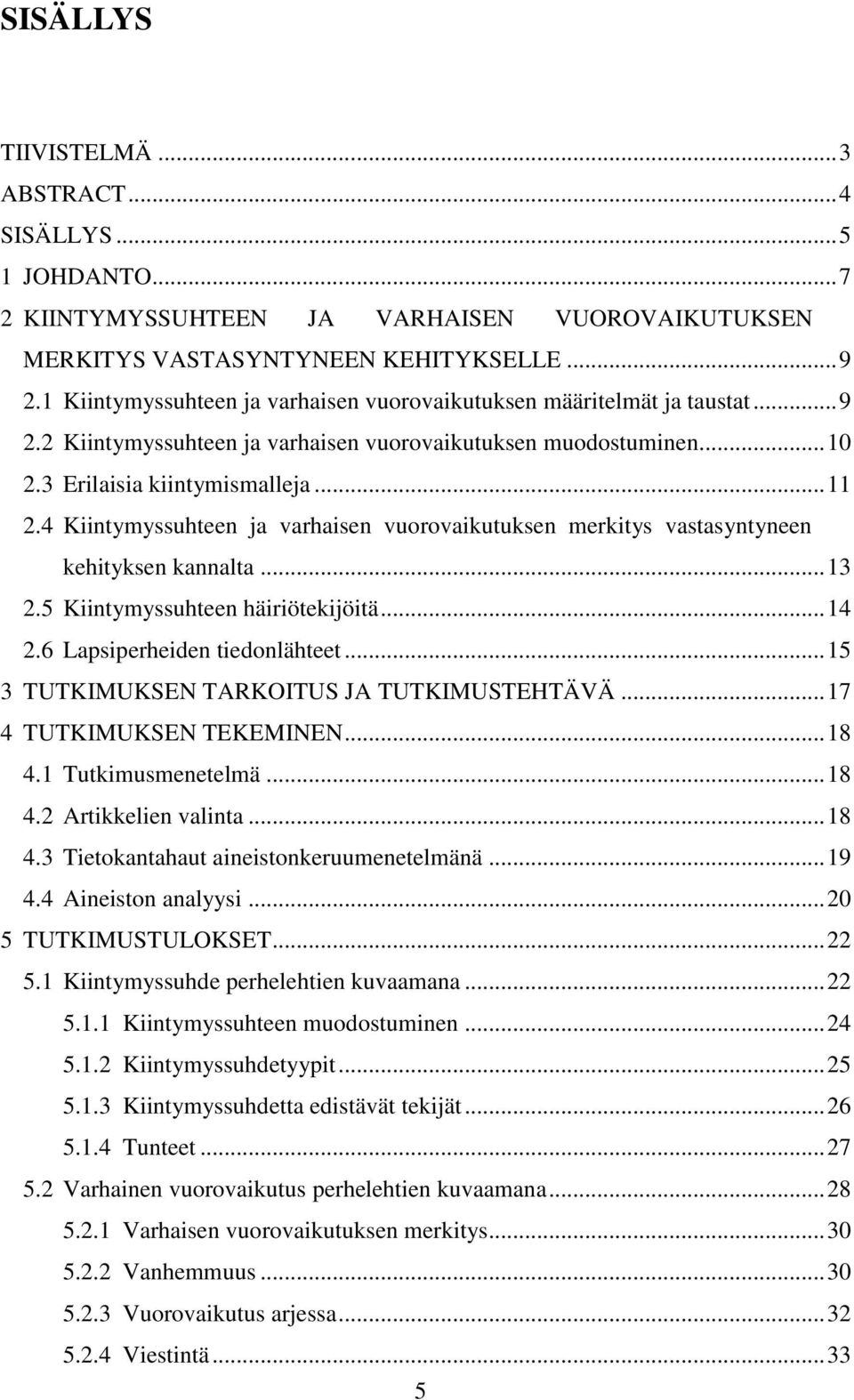 4 Kiintymyssuhteen ja varhaisen vuorovaikutuksen merkitys vastasyntyneen kehityksen kannalta... 13 2.5 Kiintymyssuhteen häiriötekijöitä... 14 2.6 Lapsiperheiden tiedonlähteet.
