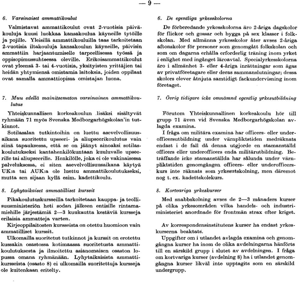 tai heidän yhtymiensä omistamia laitoksia, joiden oppilaat ovat samalla ammattiopissa omistajan luona Muu edellä mainitsematon varsinainen ammattikoulutus Yhteiskunnallisen korkeakoulun lisäksi