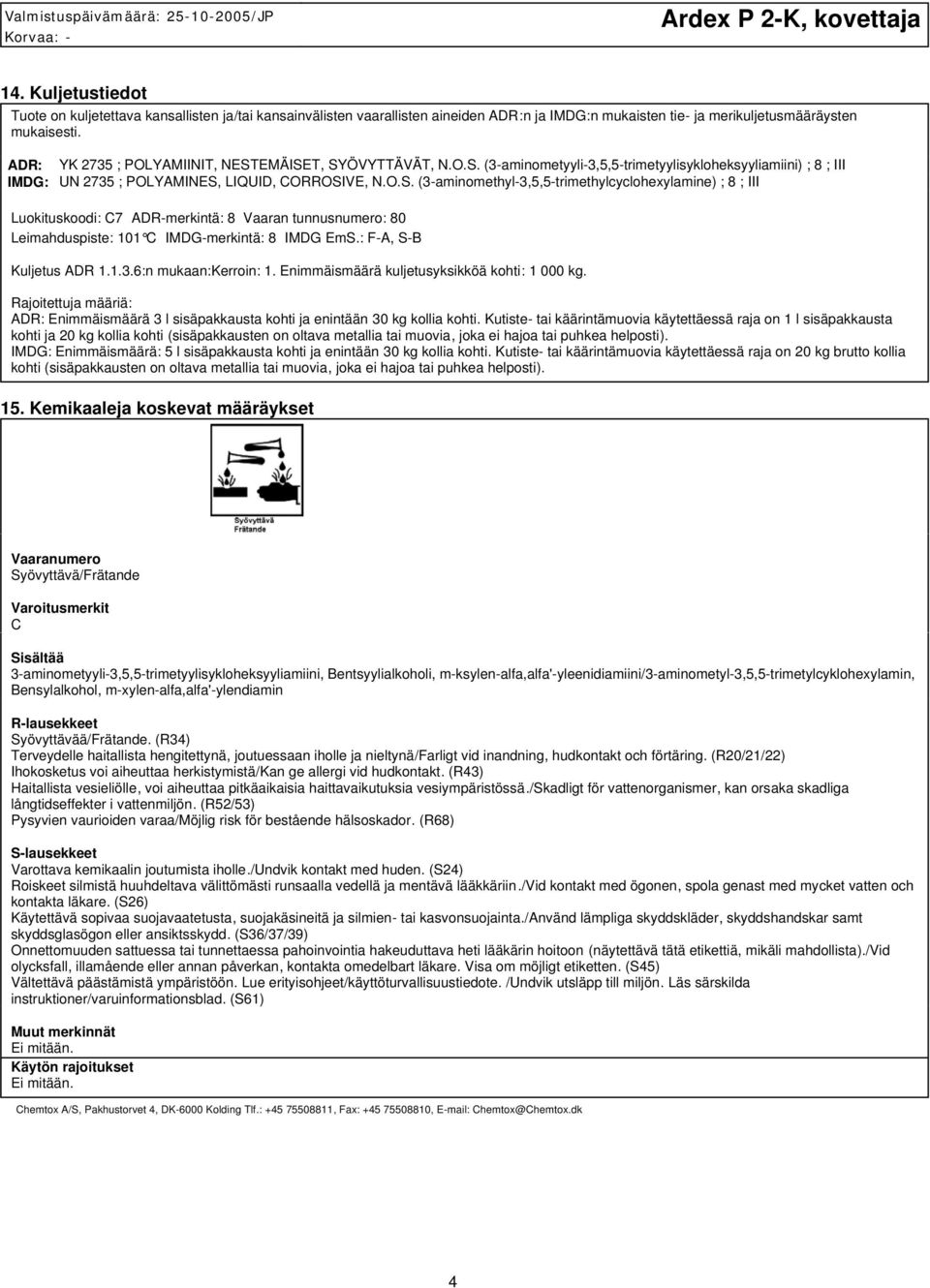 : F-A, S-B Kuljetus ADR 1.1.3.6:n mukaan:kerroin: 1. Enimmäismäärä kuljetusyksikköä kohti: 1 000 kg. Rajoitettuja määriä: ADR: Enimmäismäärä 3 l sisäpakkausta kohti ja enintään 30 kg kollia kohti.