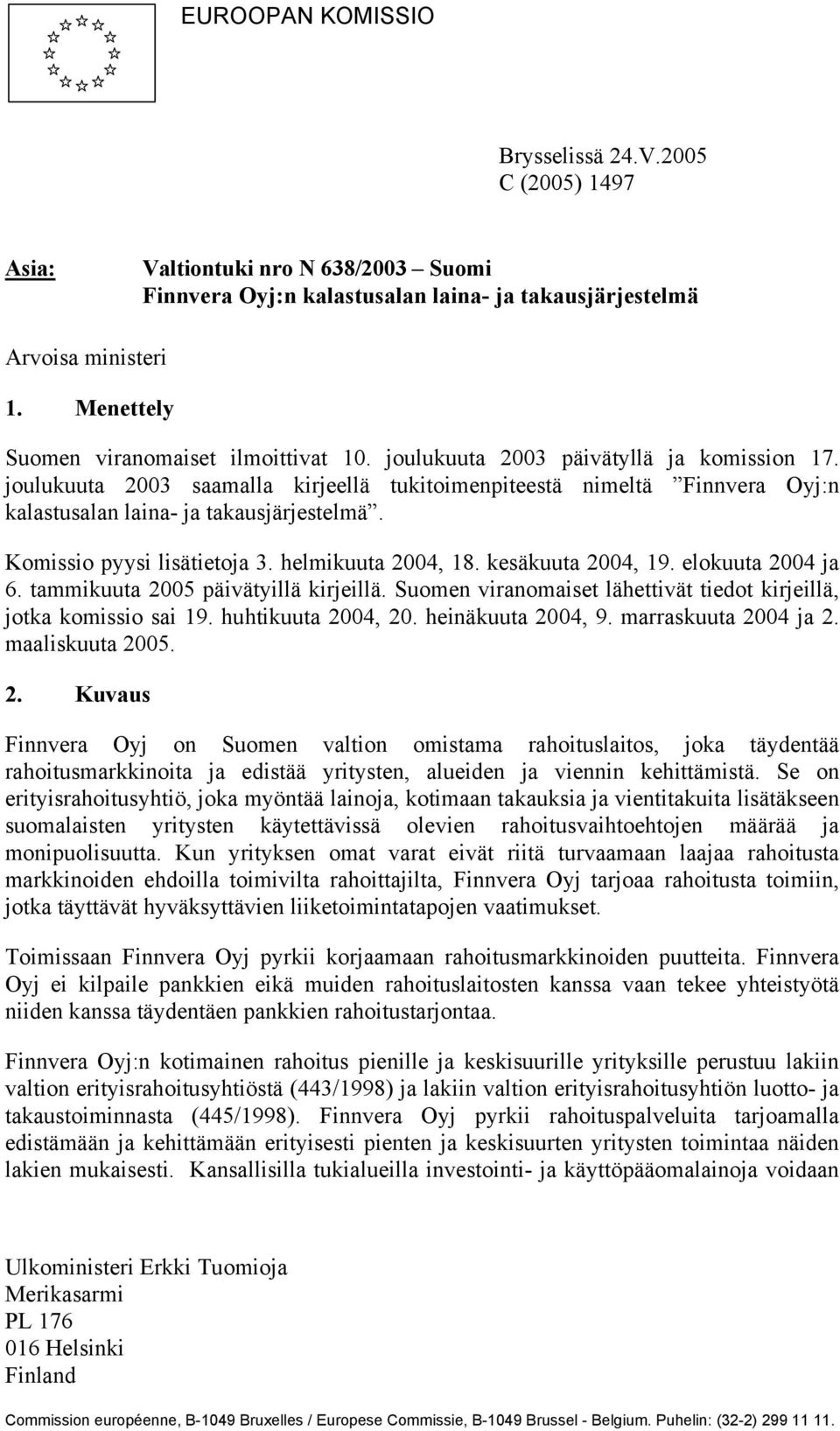 joulukuuta 2003 saamalla kirjeellä tukitoimenpiteestä nimeltä Finnvera Oyj:n kalastusalan laina- ja takausjärjestelmä. Komissio pyysi lisätietoja 3. helmikuuta 2004, 18. kesäkuuta 2004, 19.