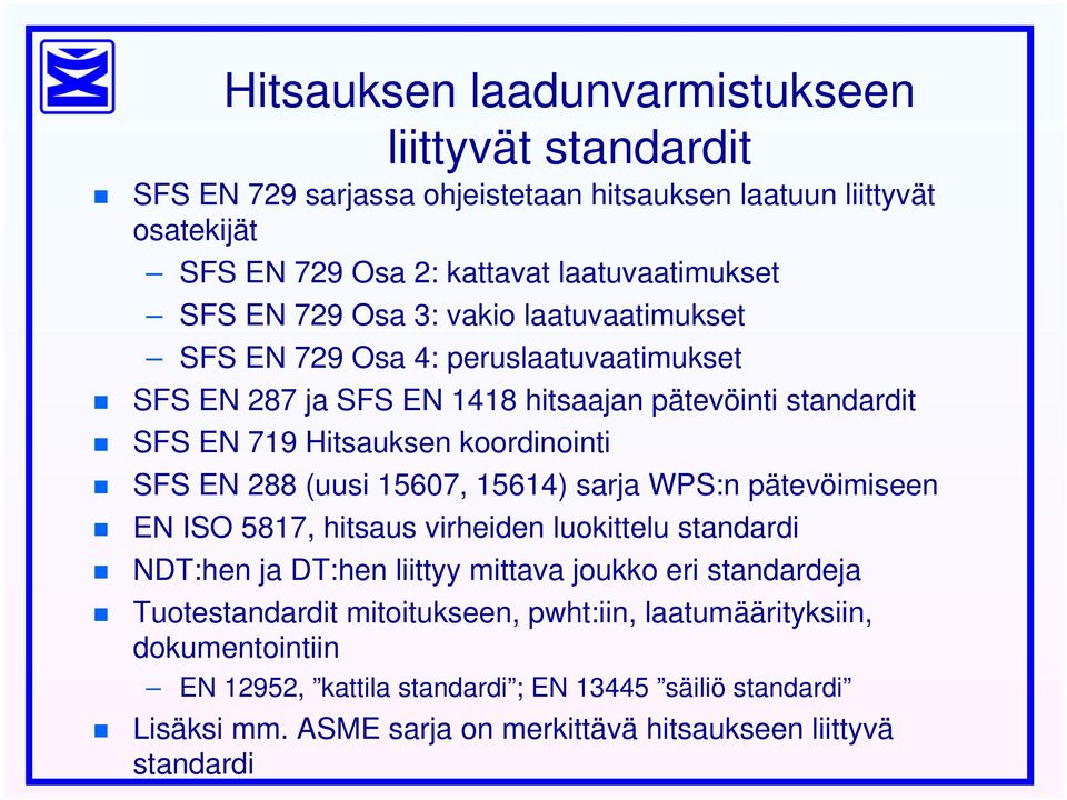 288 (uusi 15607, 15614) sarja WPS:n pätevöimiseen EN ISO 5817, hitsaus virheiden luokittelu standardi NDT:hen ja DT:hen liittyy mittava joukko eri standardeja Tuotestandardit