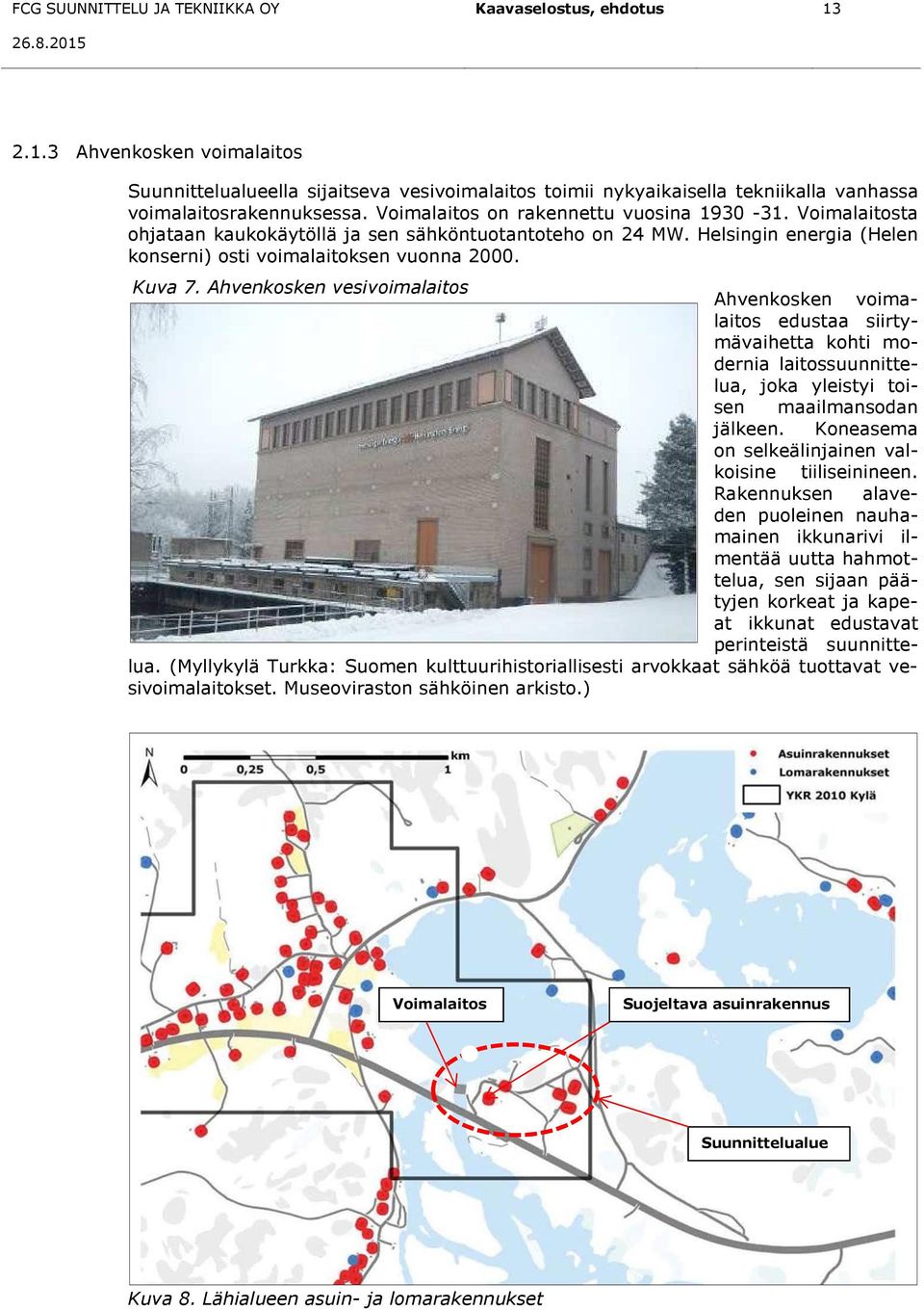 Ahvenkosken vesivoimalaitos Ahvenkosken voimalaitos edustaa siirtymävaihetta kohti modernia laitossuunnittelua, joka yleistyi toisen maailmansodan jälkeen.