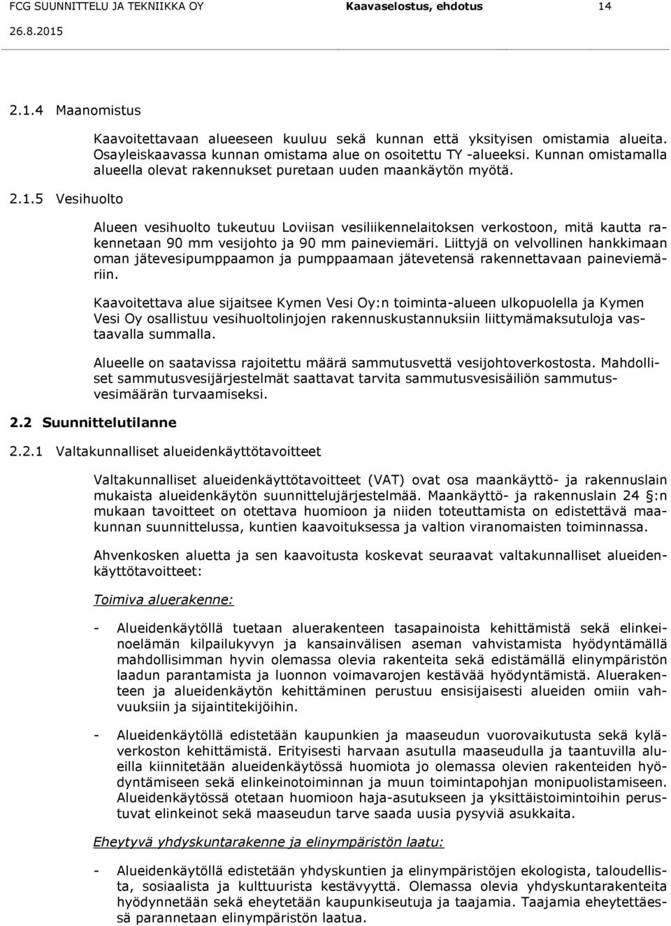 Alueen vesihuolto tukeutuu Loviisan vesiliikennelaitoksen verkostoon, mitä kautta rakennetaan 90 mm vesijohto ja 90 mm paineviemäri.
