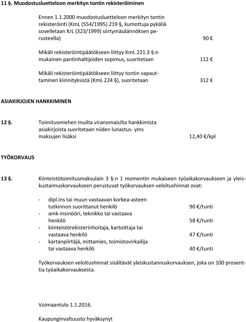 3 :n mukainen pantinhaltijoiden sopimus, suoritetaan 112 Mikäli rekisteröintipäätökseen liittyy tontin vapauttaminen kiinnityksistä (KmL 224 ), suoritetaan 312 ASIAKIRJOJEN HANKKIMINEN 12.