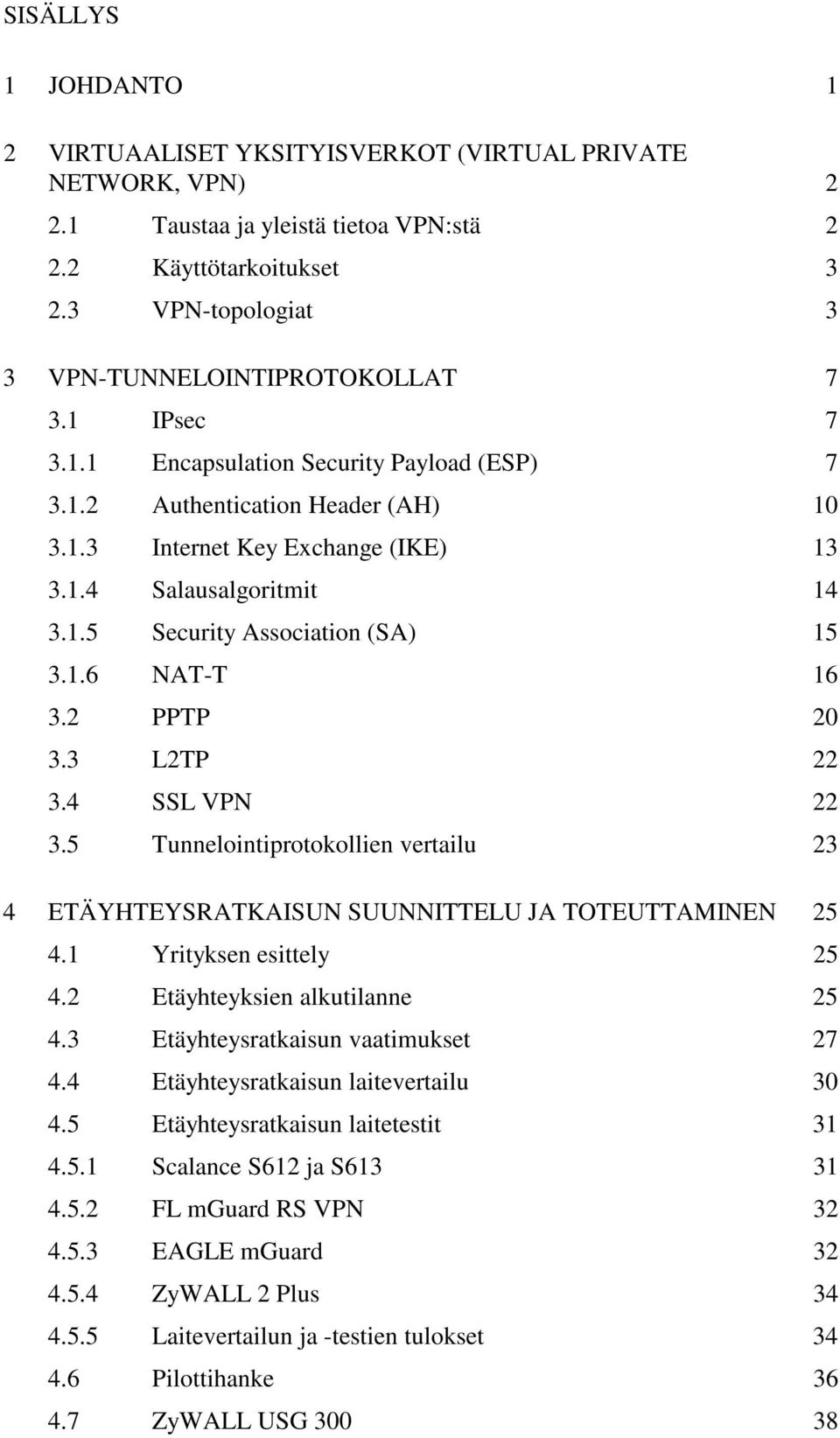 1.5 Security Association (SA) 15 3.1.6 NAT-T 16 3.2 PPTP 20 3.3 L2TP 22 3.4 SSL VPN 22 3.5 Tunnelointiprotokollien vertailu 23 4 ETÄYHTEYSRATKAISUN SUUNNITTELU JA TOTEUTTAMINEN 25 4.