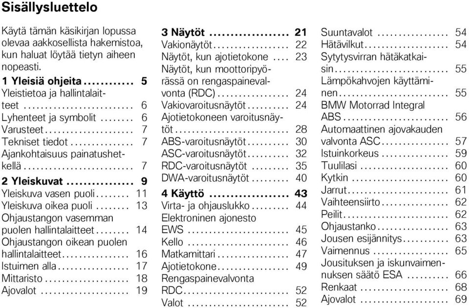 .. 9 Yleiskuva vasen puoli........ 11 Yleiskuva oikea puoli........ 13 Ohjaustangon vasemman puolen hallintalaitteet........ 14 Ohjaustangon oikean puolen hallintalaitteet................ 16 Istuimen alla.
