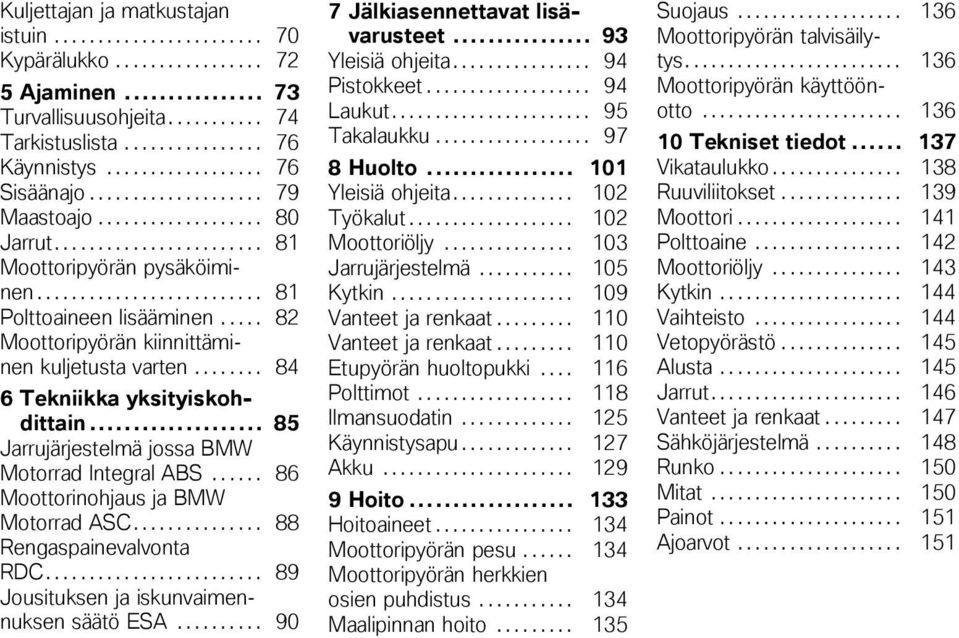 .... 82 Moottoripyörän kiinnittäminen kuljetusta varten........ 84 6 Tekniikka yksityiskohdittain... 85 Jarrujärjestelmä jossa BMW Motorrad Integral ABS...... 86 Moottorinohjaus ja BMW Motorrad ASC.