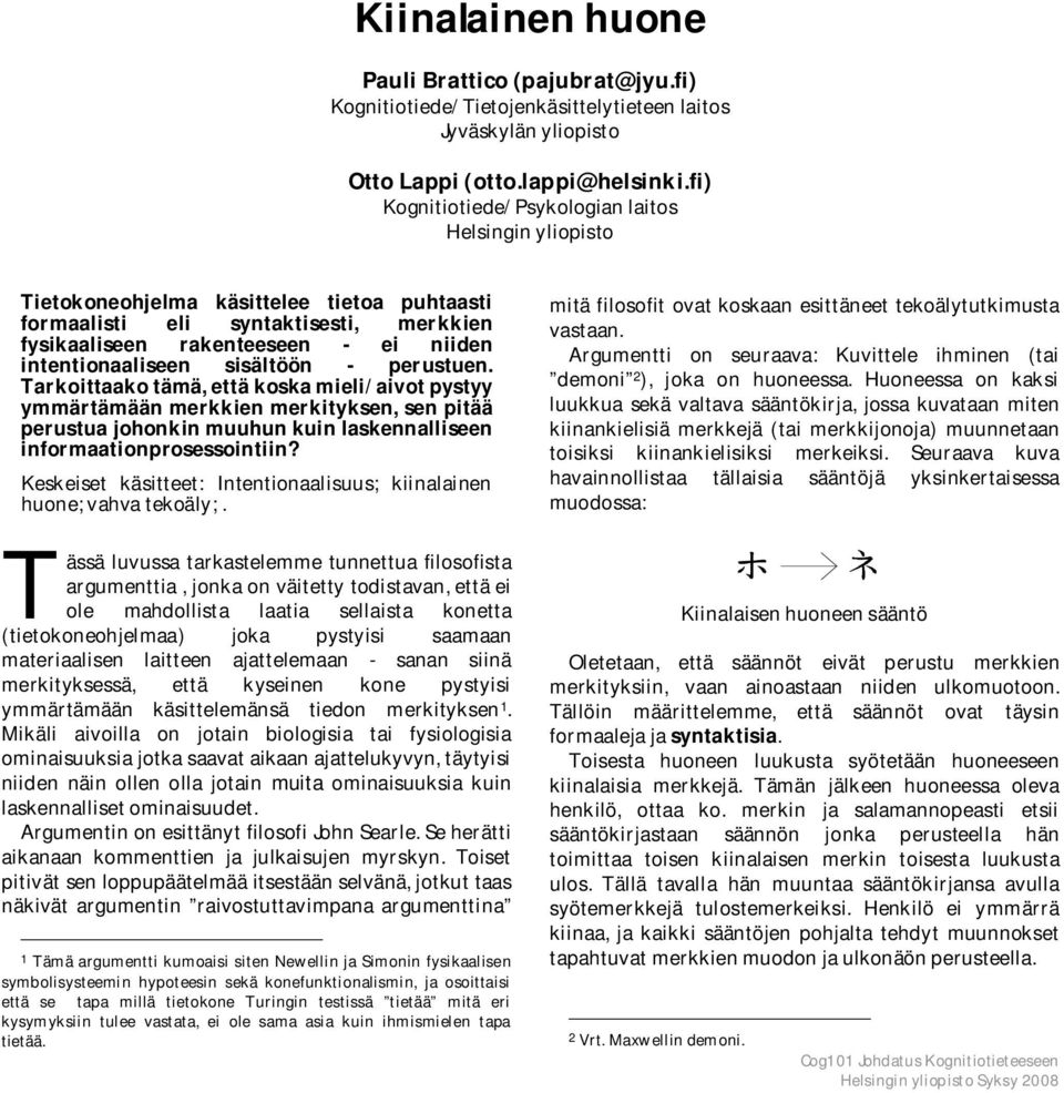 sisältöön - perustuen. Tarkoittaako tämä, että koska mieli/aivot pystyy ymmärtämään merkkien merkityksen, sen pitää perustua johonkin muuhun kuin laskennalliseen informaationprosessointiin?