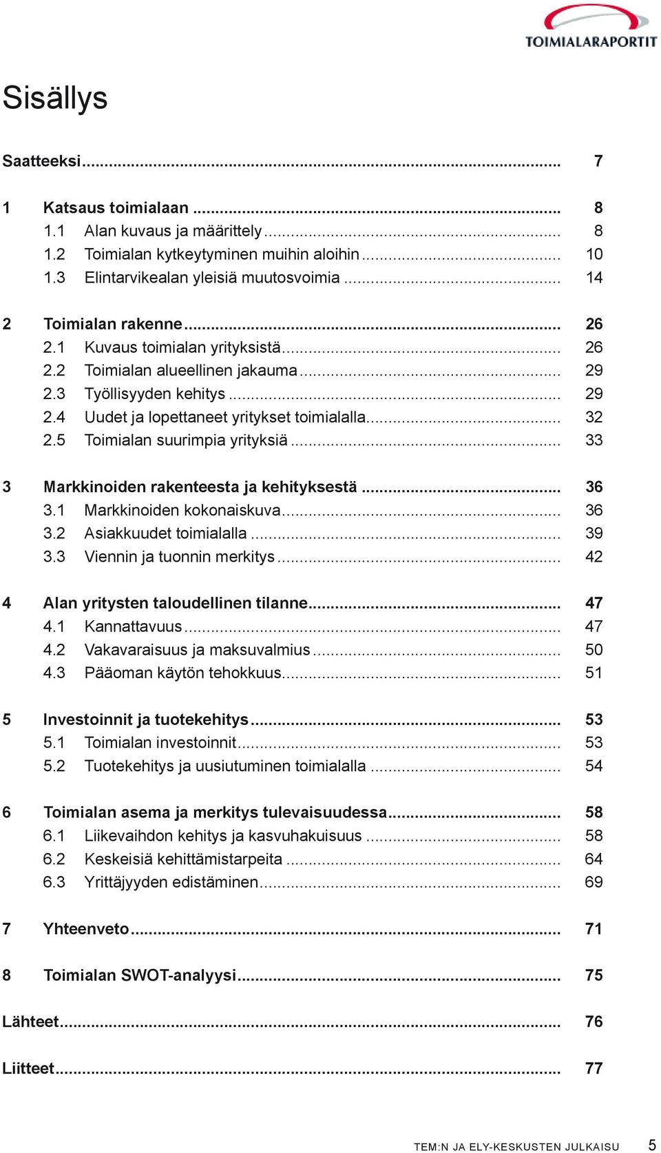 5 Toimialan suurimpia yrityksiä... 33 3 Markkinoiden rakenteesta ja kehityksestä... 36 3.1 Markkinoiden kokonaiskuva... 36 3.2 Asiakkuudet toimialalla... 39 3.3 Viennin ja tuonnin merkitys.