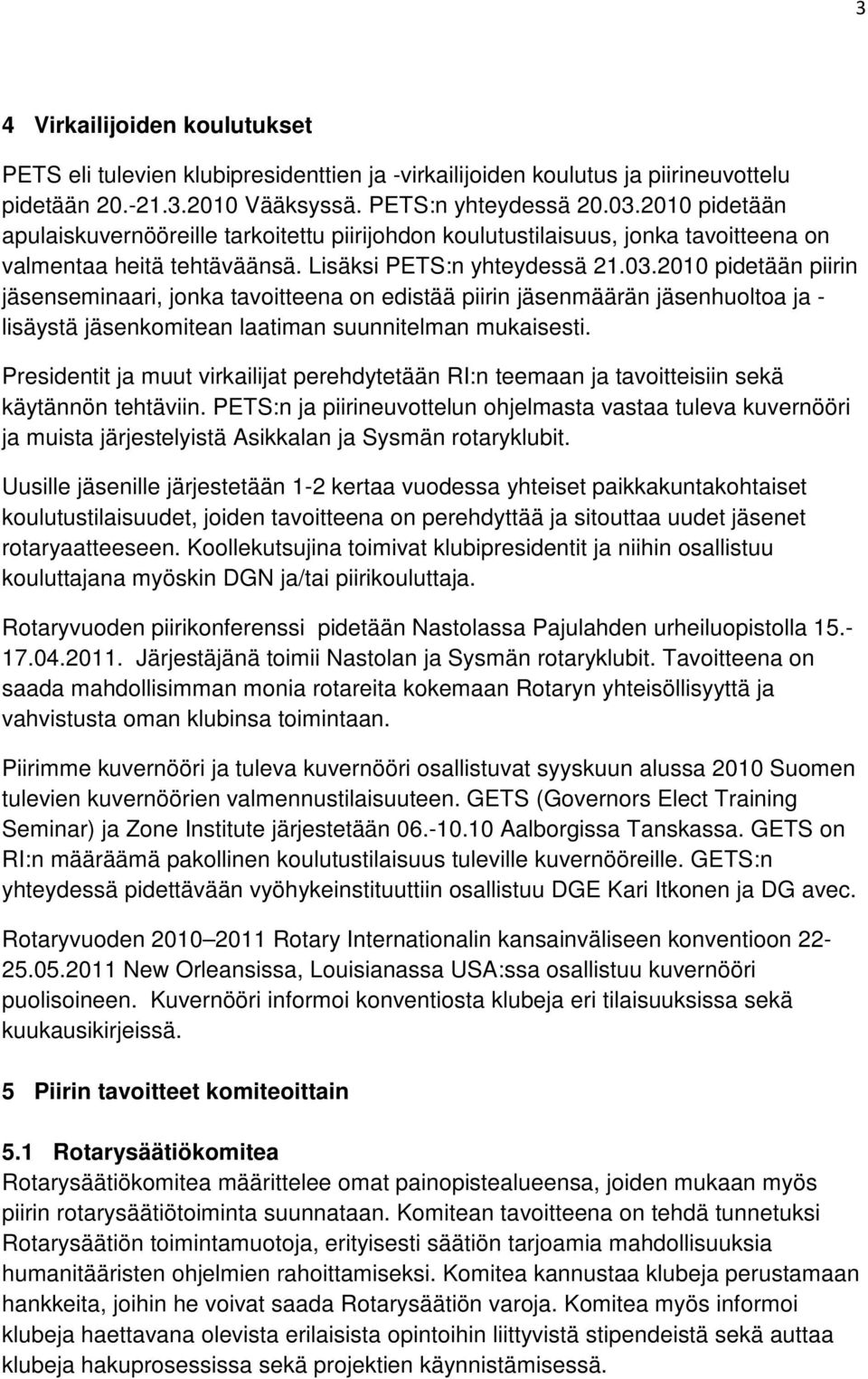 2010 pidetään piirin jäsenseminaari, jonka tavoitteena on edistää piirin jäsenmäärän jäsenhuoltoa ja - lisäystä jäsenkomitean laatiman suunnitelman mukaisesti.