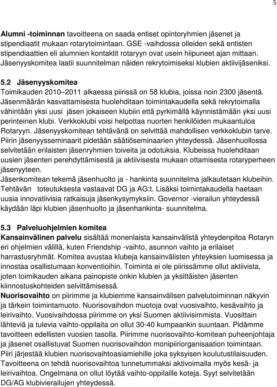 Jäsenyyskomitea laatii suunnitelman näiden rekrytoimiseksi klubien aktiivijäseniksi. 5.2 Jäsenyyskomitea Toimikauden 2010 2011 alkaessa piirissä on 58 klubia, joissa noin 2300 jäsentä.