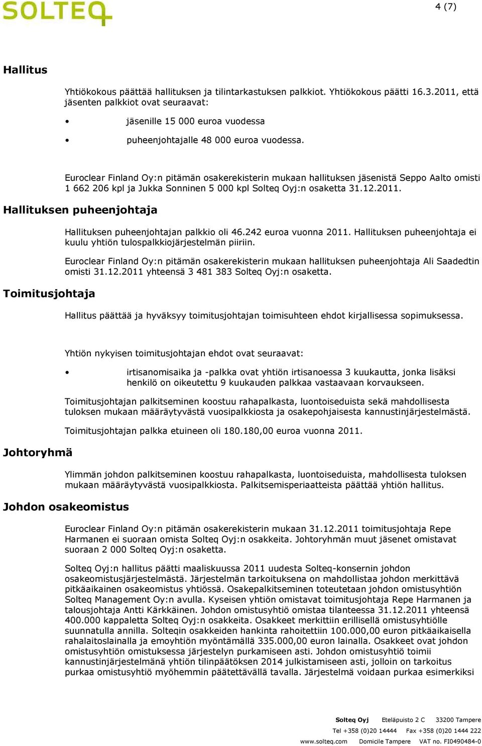 Euroclear Finland Oy:n pitämän osakerekisterin mukaan hallituksen jäsenistä Seppo Aalto omisti 1 662 206 kpl ja Jukka Sonninen 5 000 kpl Solteq Oyj:n osaketta 31.12.2011.