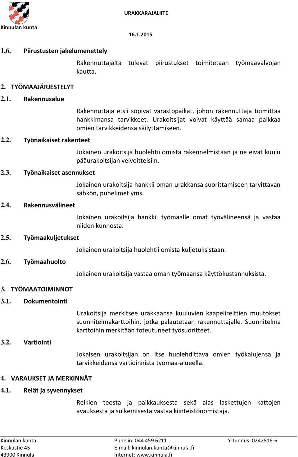 Jokainen urakoitsija huolehtii omista rakennelmistaan ja ne eivät kuulu pääurakoitsijan velvoitteisiin. Jokainen urakoitsija hankkii oman urakkansa suorittamiseen tarvittavan sähkön, puhelimet yms.