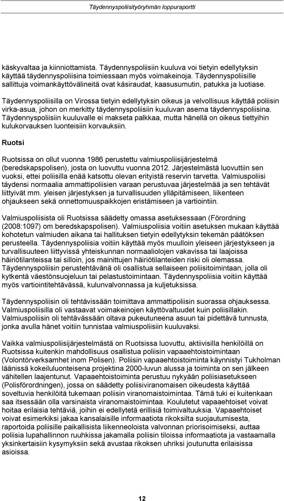 Täydennyspoliisilla on Virossa tietyin edellytyksin oikeus ja velvollisuus käyttää poliisin virka-asua, johon on merkitty täydennyspoliisiin kuuluvan asema täydennyspoliisina.