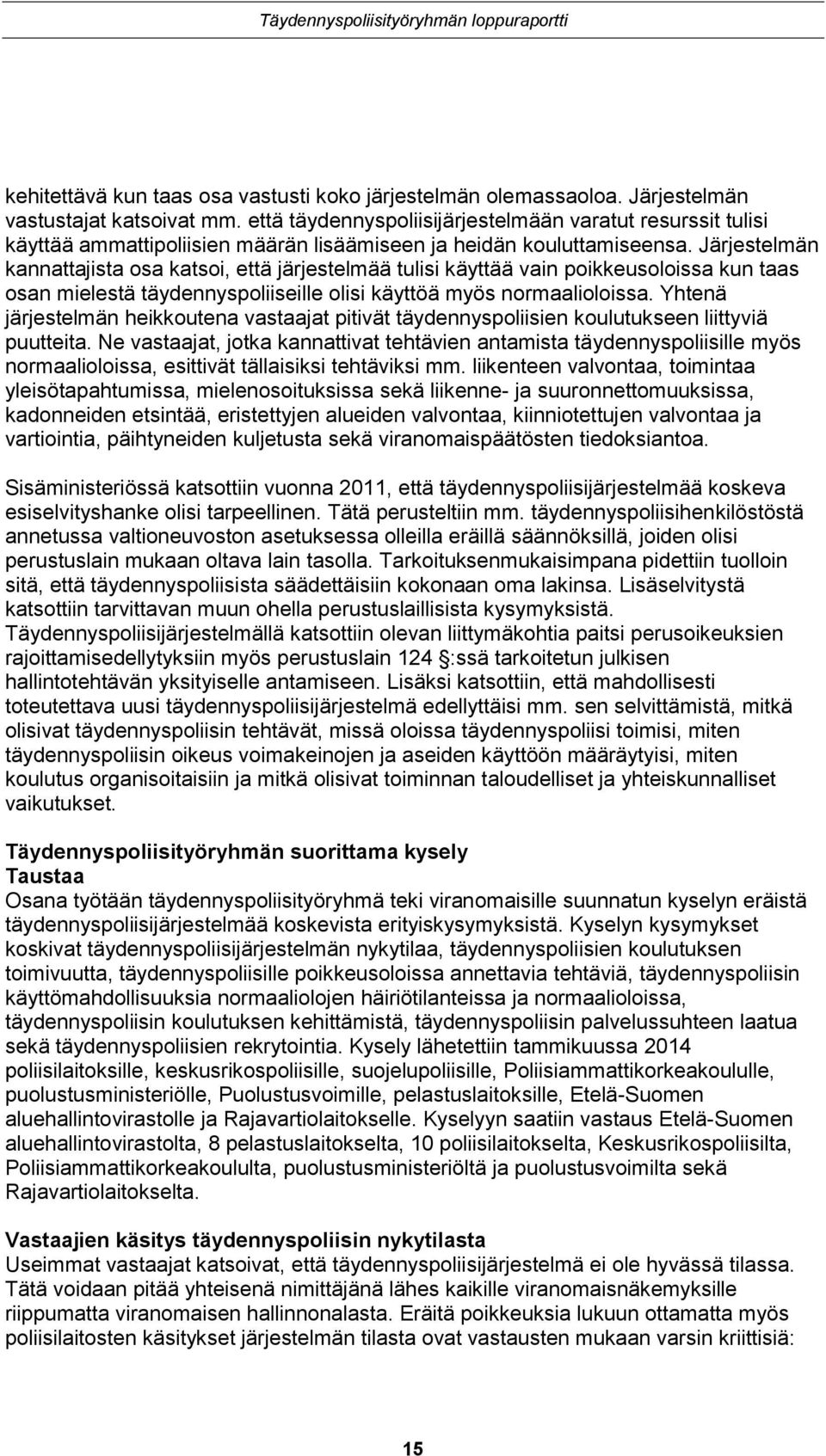 Järjestelmän kannattajista osa katsoi, että järjestelmää tulisi käyttää vain poikkeusoloissa kun taas osan mielestä täydennyspoliiseille olisi käyttöä myös normaalioloissa.