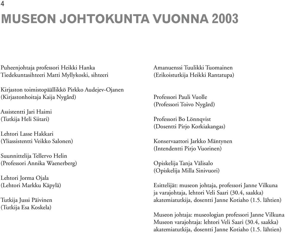 Käpylä) Tutkija Jussi Päivinen (Tutkija Esa Koskela) Amanuenssi Tuulikki Tuomainen (Erikoistutkija Heikki Rantatupa) Professori Pauli Vuolle (Professori Toivo Nygård) Professori Bo Lönnqvist