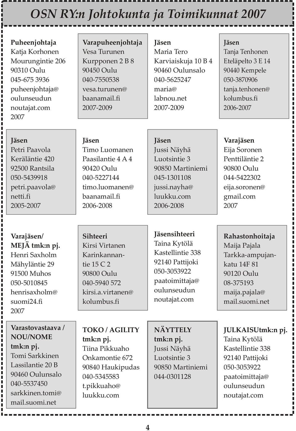net 2007-2009 Jäsen Tanja Tenhonen Eteläpelto 3 E 14 90440 Kempele 050-3870906 tanja.tenhonen@ kolumbus.fi 2006-2007 Jäsen Petri Paavola Keräläntie 420 92500 Rantsila 050-5439918 petri.paavola@ netti.