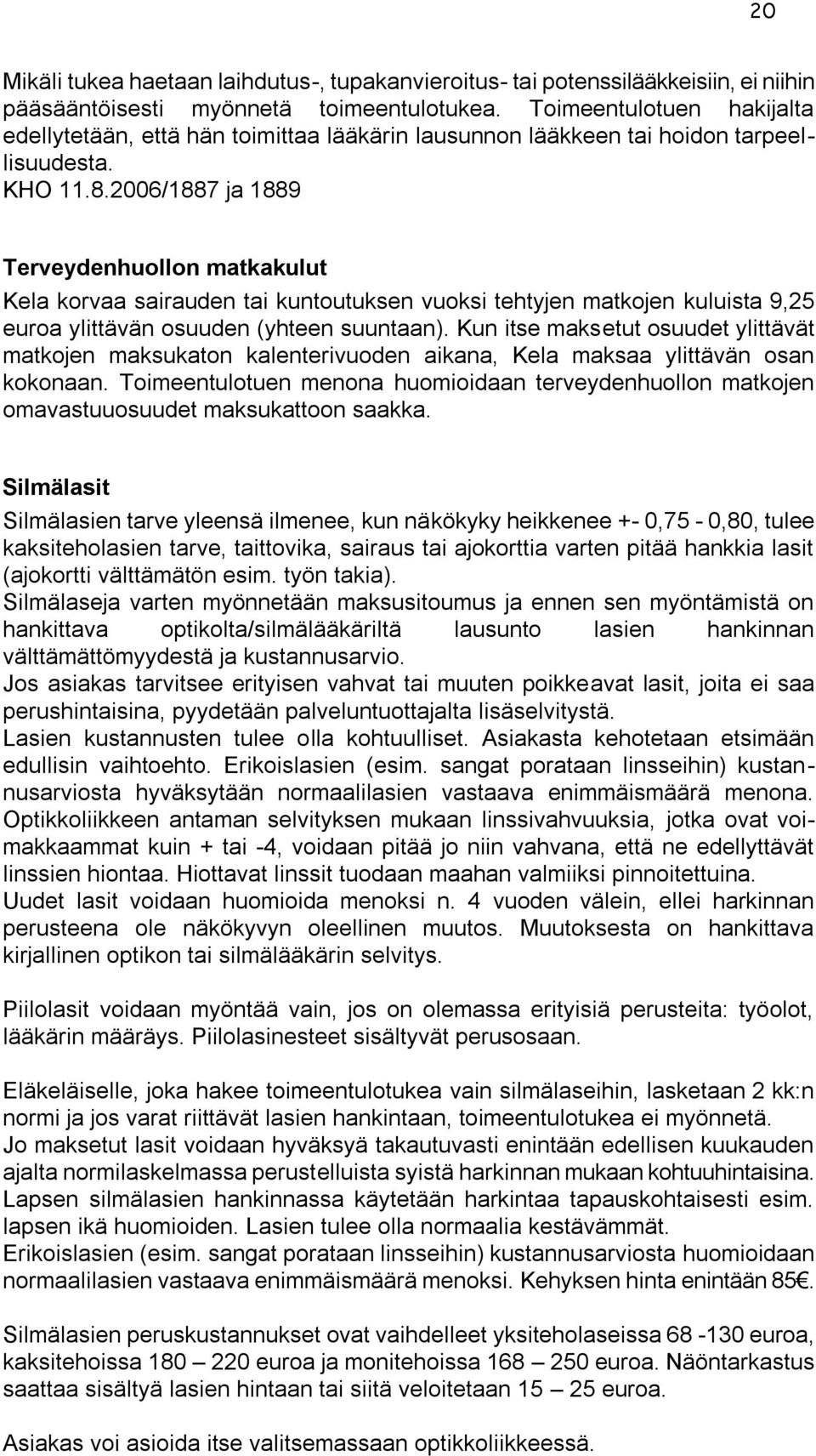 2006/1887 ja 1889 Terveydenhuollon matkakulut Kela korvaa sairauden tai kuntoutuksen vuoksi tehtyjen matkojen kuluista 9,25 euroa ylittävän osuuden (yhteen suuntaan).