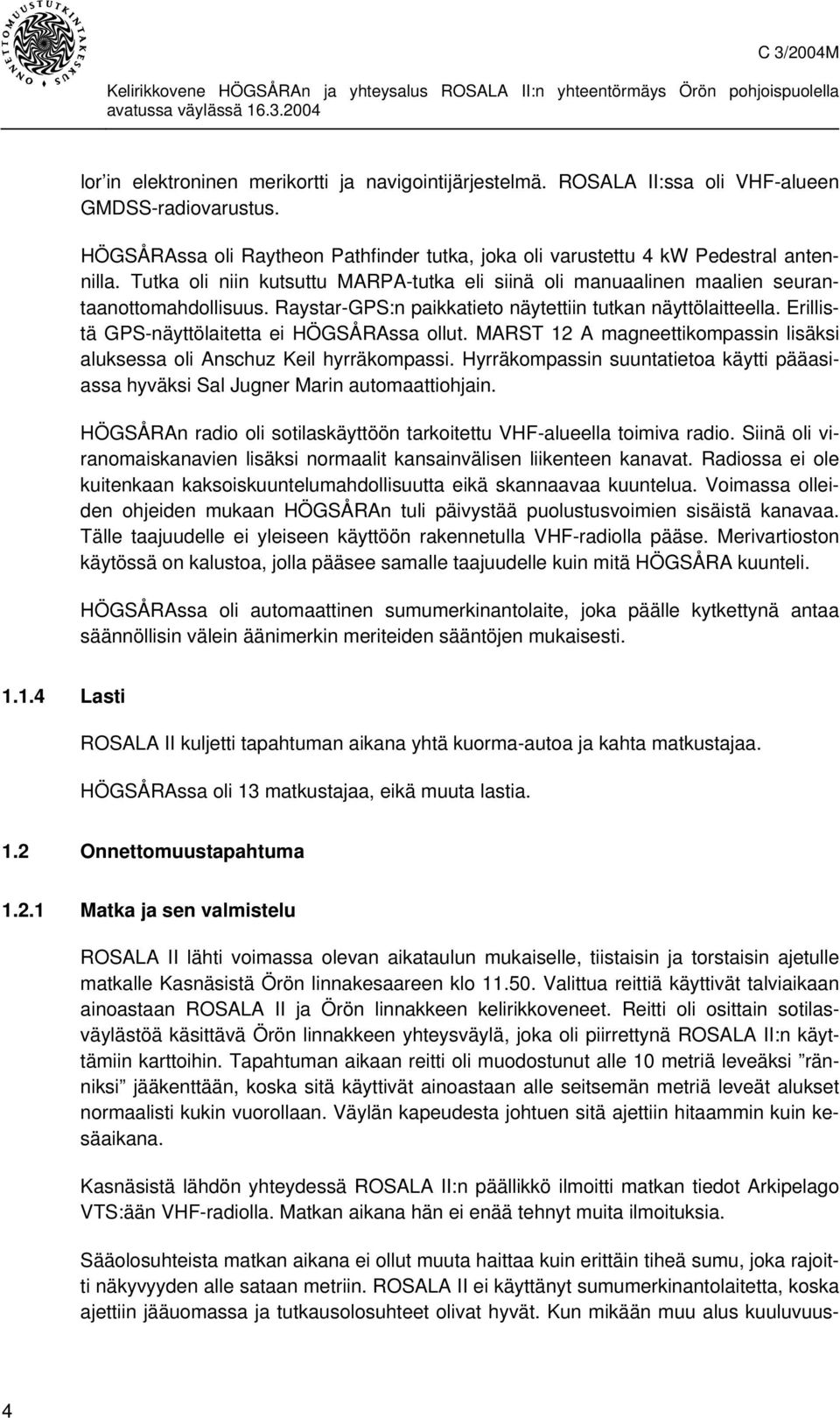 Erillistä GPS-näyttölaitetta ei HÖGSÅRAssa ollut. MARST 12 A magneettikompassin lisäksi aluksessa oli Anschuz Keil hyrräkompassi.