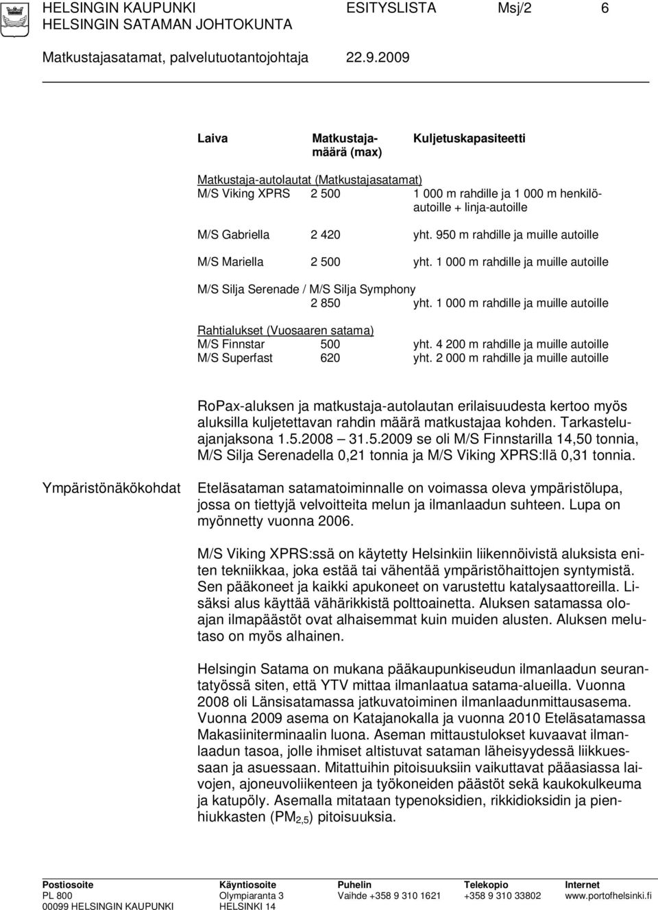 420 yht. 950 m rahdille ja muille autoille M/S Mariella 2 500 yht. 1 000 m rahdille ja muille autoille M/S Silja Serenade / M/S Silja Symphony 2 850 yht.