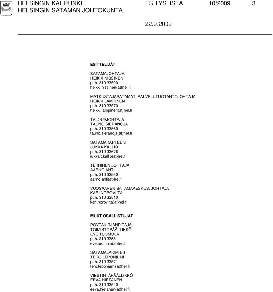 fi SATAMAKAPTEENI JUKKA KALLIO puh. 310 33676 jukka.t.kallio(at)hel.fi TEKNINEN JOHTAJA AARNO AHTI puh. 310 33550 aarno.ahti(at)hel.fi VUOSAAREN SATAMAKESKUS, JOHTAJA KARI NOROVIITA puh.