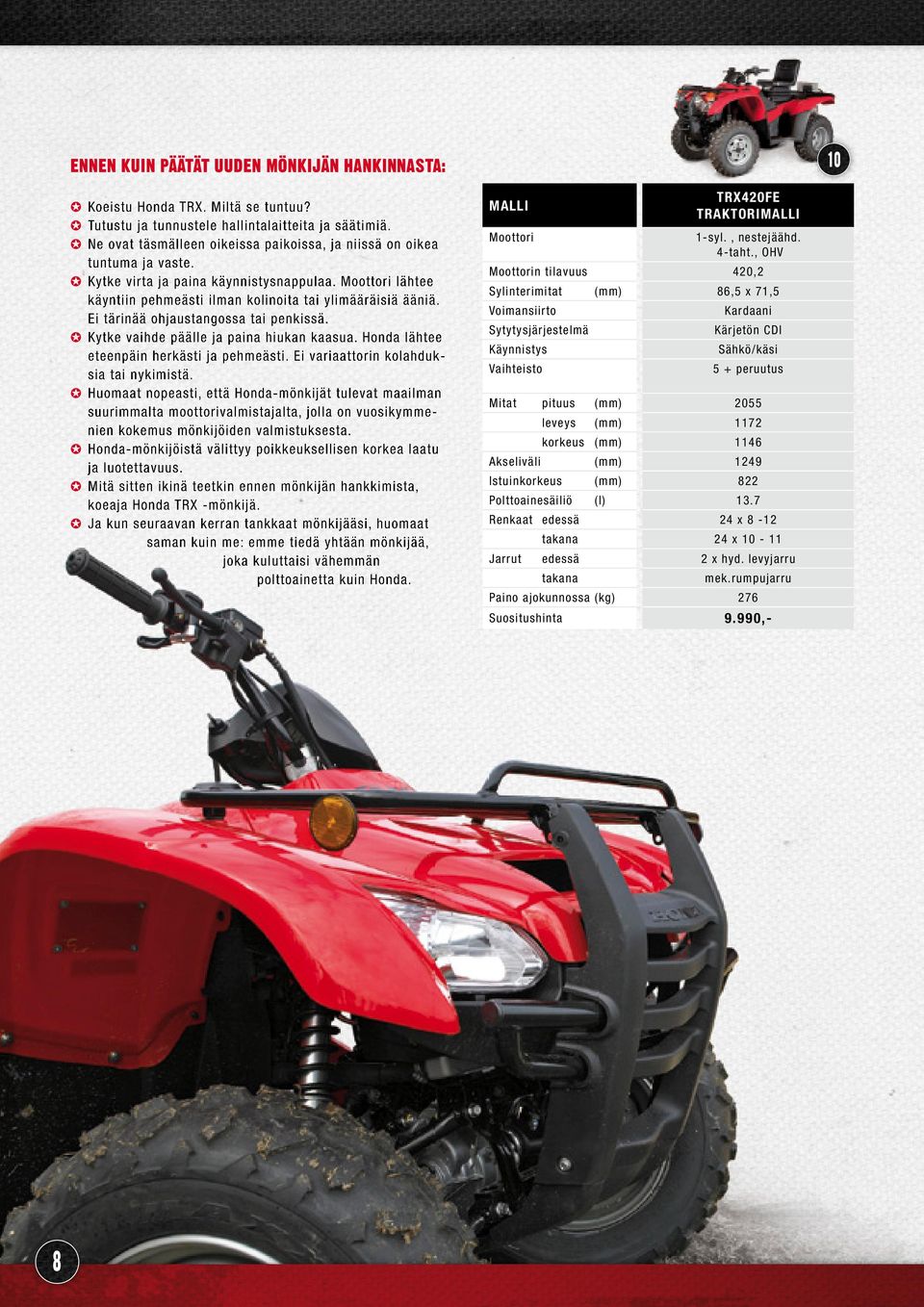 Ei tärinää ohjaustangossa tai penkissä. Kytke vaihde päälle ja paina hiukan kaasua. Honda lähtee eteenpäin herkästi ja pehmeästi. Ei variaattorin kolahduksia tai nykimistä.