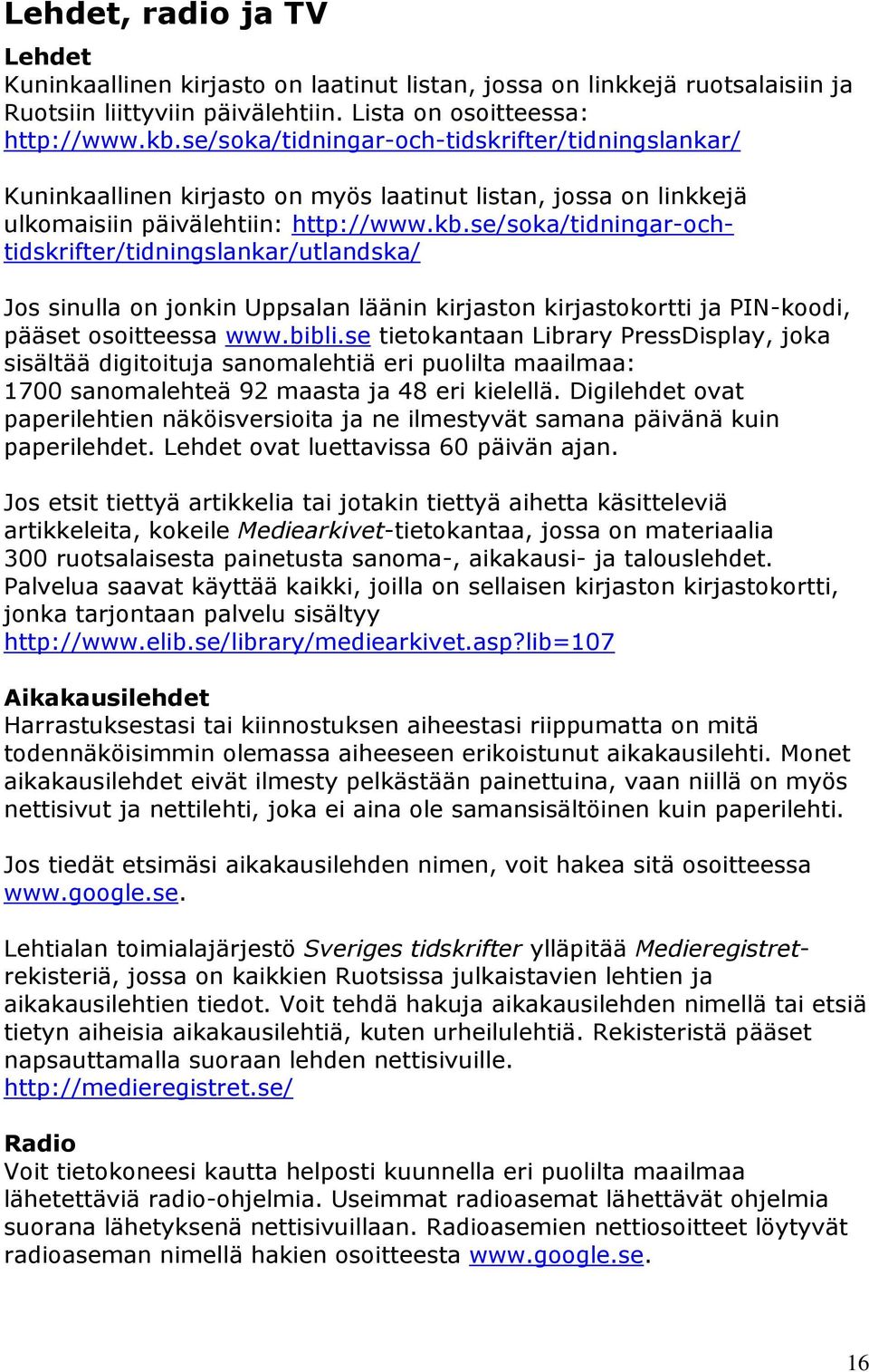 se/soka/tidningar-ochtidskrifter/tidningslankar/utlandska/ Jos sinulla on jonkin Uppsalan läänin kirjaston kirjastokortti ja PIN-koodi, pääset osoitteessa www.bibli.